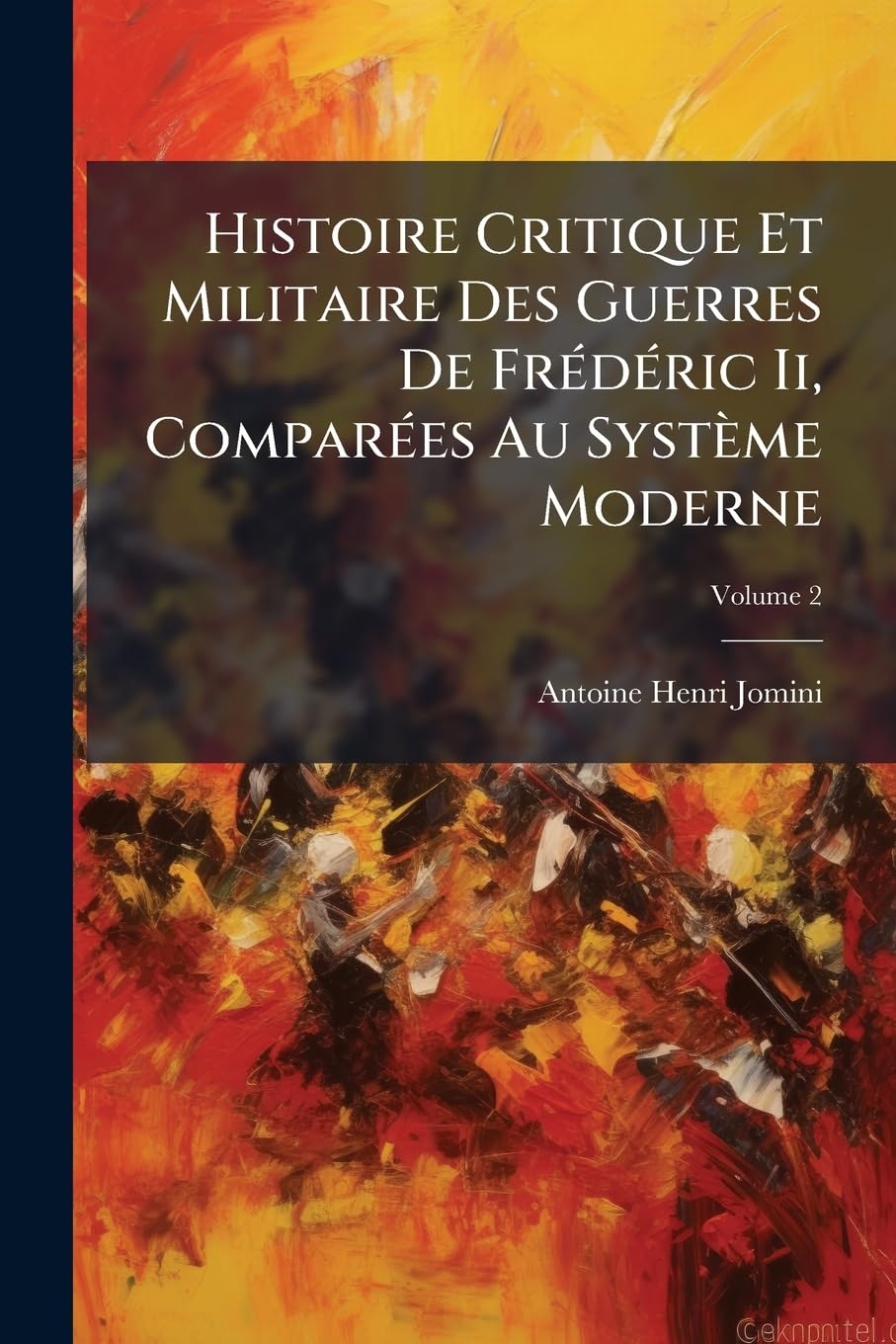Histoire Critique Et Militaire Des Guerres de Fr D Ric II, Compar Es Au Syst Me Moderne: Avec Un Recueil Des Principes Les Plus Importans de L'Art de book