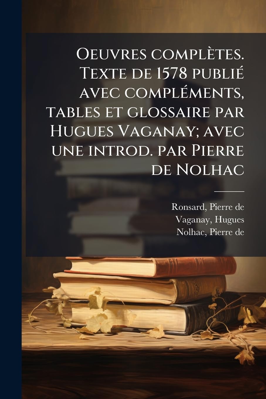 Oeuvres Completes. Texte de 1578 Publi Avec Compl Ments, Tables Et Glossaire Par Hugues Vaganay; Avec Une Introd. Par Pierre de Nolhac book