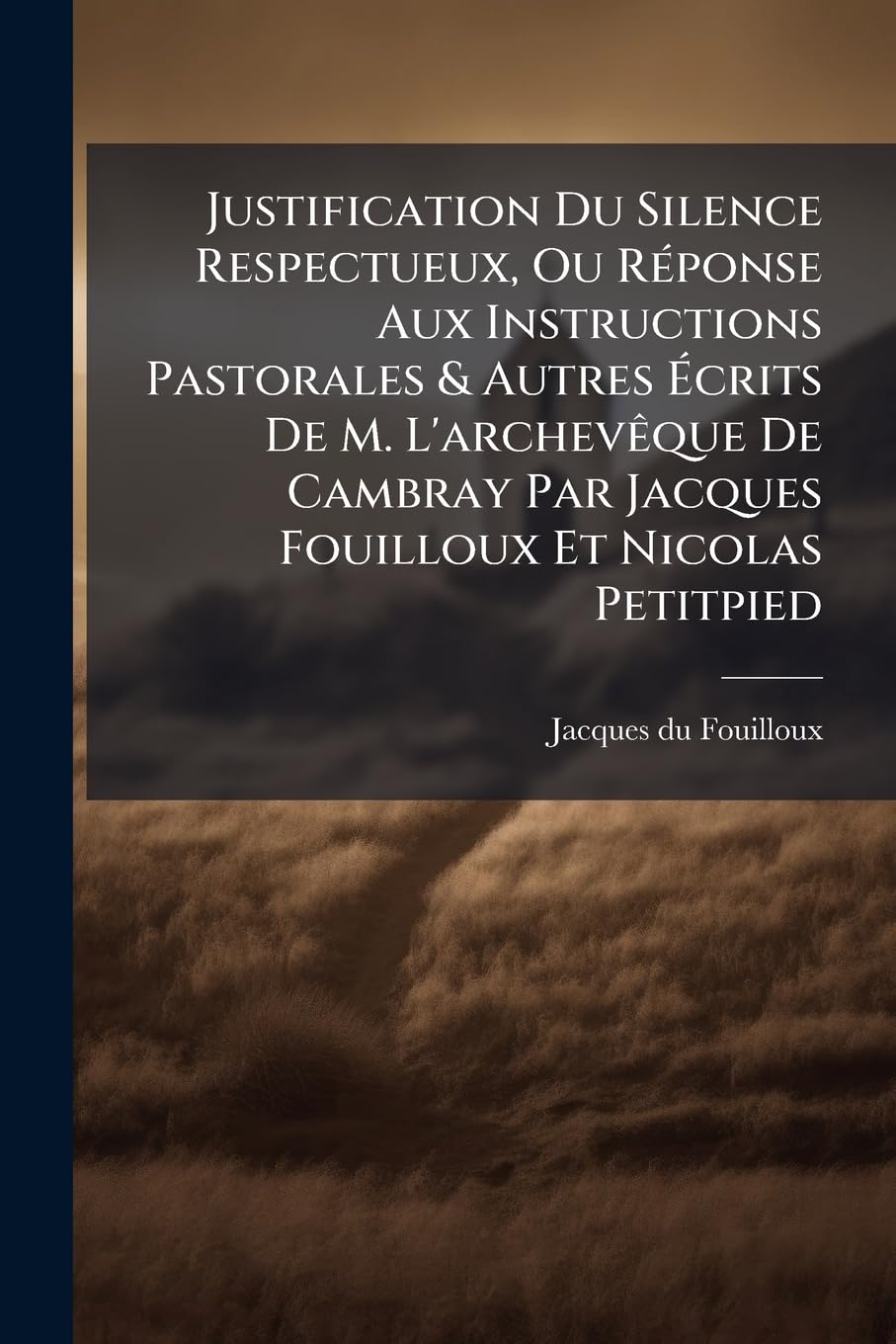 Justification Du Silence Respectueux, Ou Réponse Aux Instructions Pastorales & Autres Écrits De M. L'archevêque De Cambray Par Jacques Fouilloux Et Nicolas Petitpied book