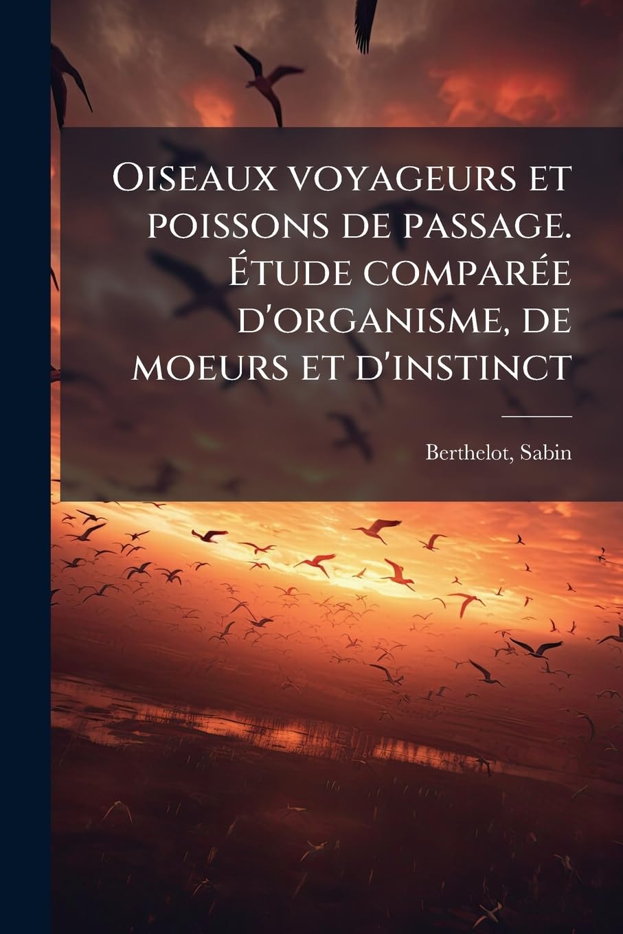 Oiseaux Voyageurs Et Poissons de Passage. Etude Comparee D'Organisme, de Moeurs Et D'Instinct book