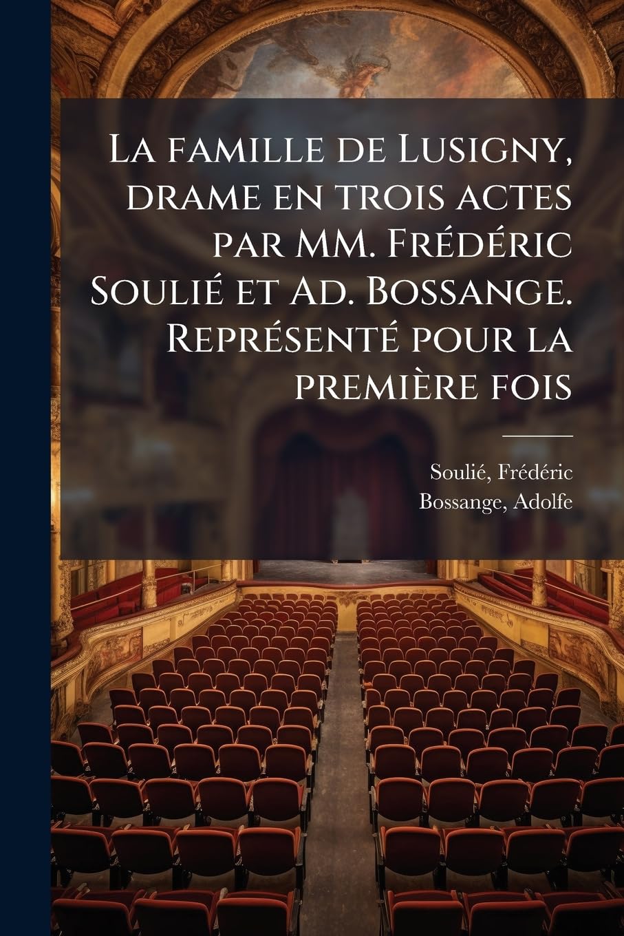 La famille de Lusigny, drame en trois actes par MM. Frédéric Soulié et Ad. Bossange. Représenté pour la première fois book