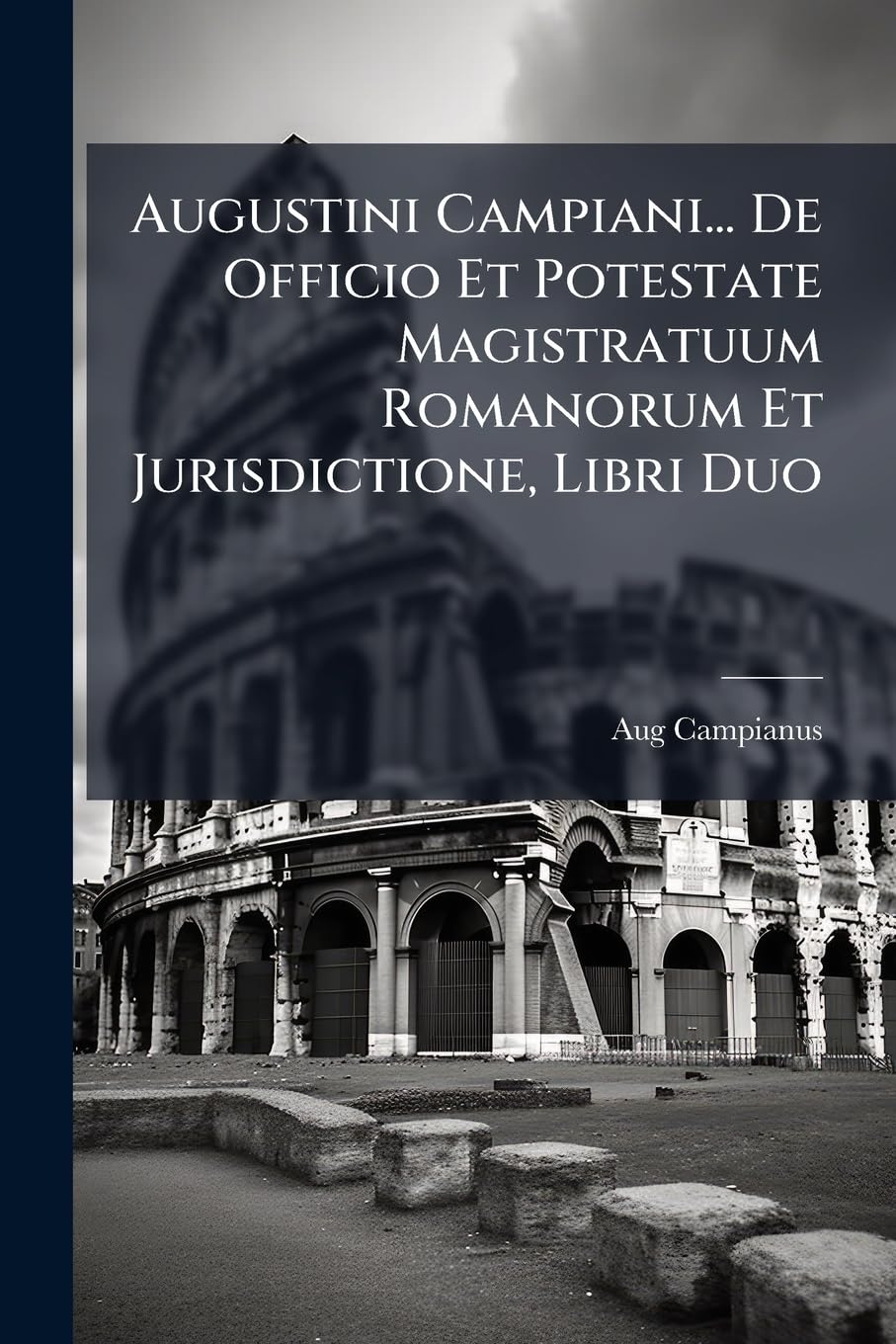 Augustini Campiani... De Officio Et Potestate Magistratuum Romanorum Et Jurisdictione, Libri Duo book