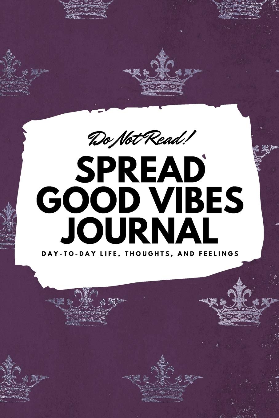 Do Not Read! Spread Good Vibes Journal: Day-To-Day Life, Thoughts, and Feelings (6x9 Softcover Lined Journal / Notebook) book