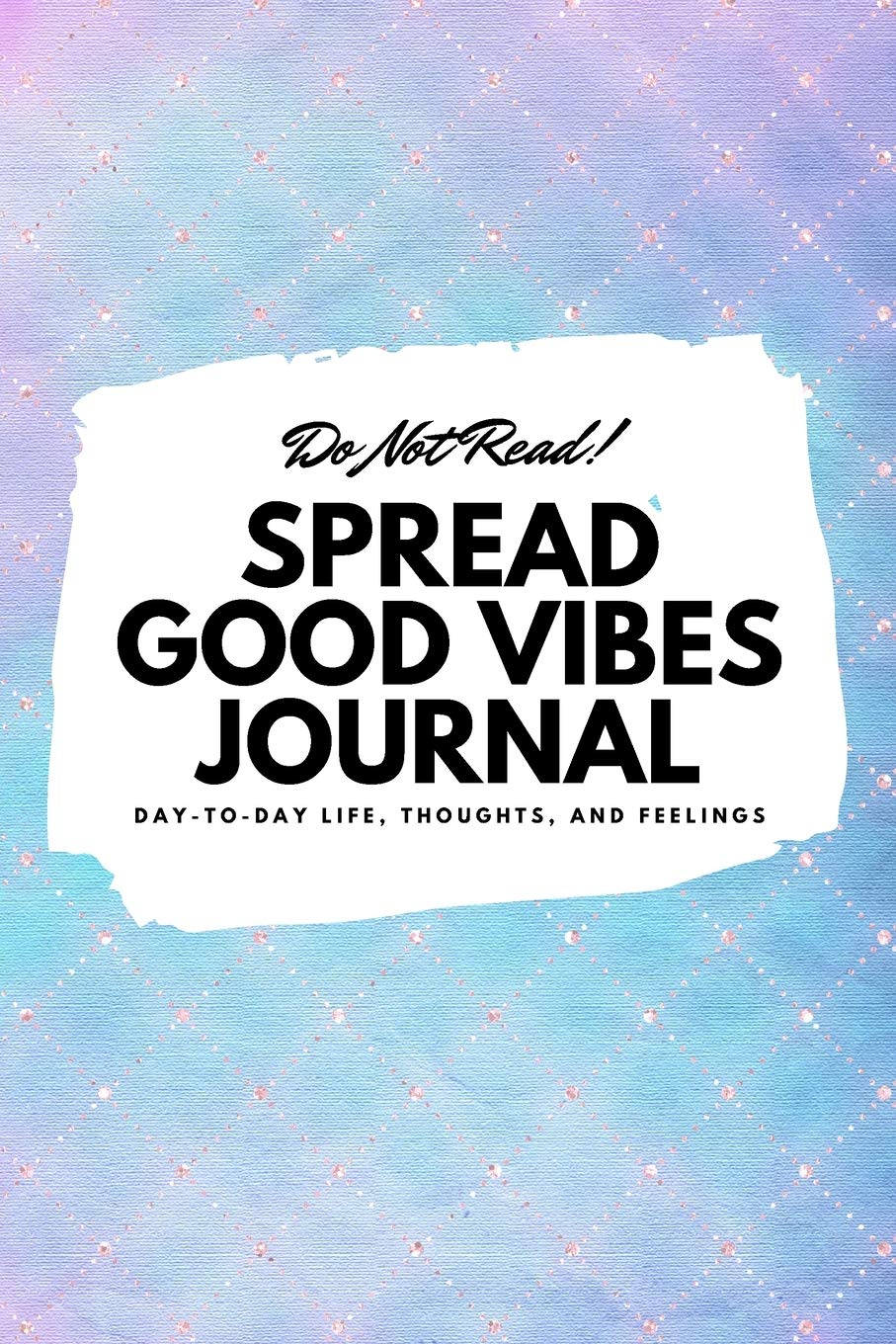 Do Not Read! Spread Good Vibes Journal: Day-To-Day Life, Thoughts, and Feelings (6x9 Softcover Lined Journal / Notebook) book