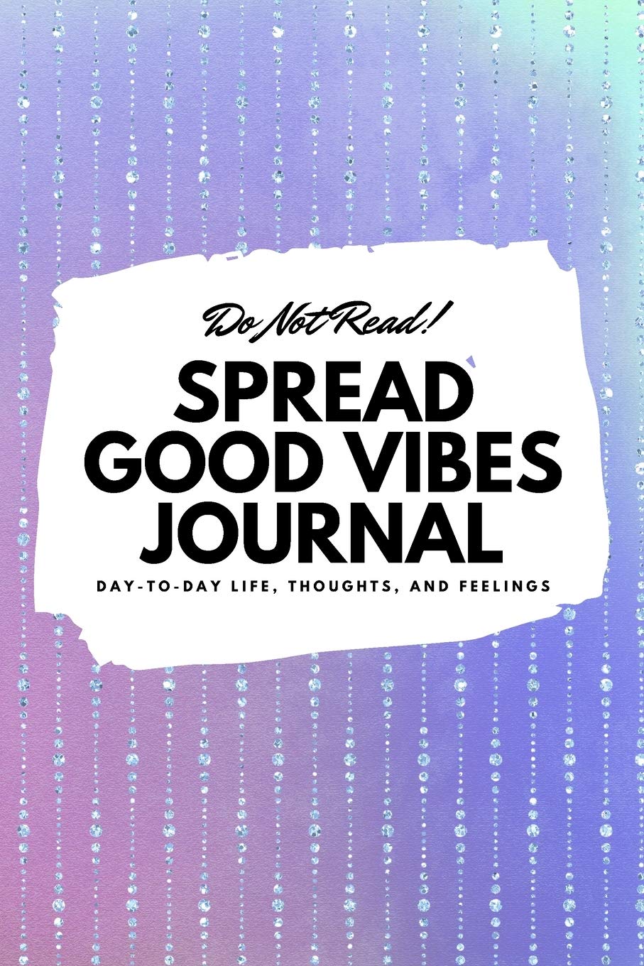 Do Not Read! Spread Good Vibes Journal: Day-To-Day Life, Thoughts, and Feelings (6x9 Softcover Lined Journal / Notebook) (6x9 Lined Journal) Business, Finance & Career