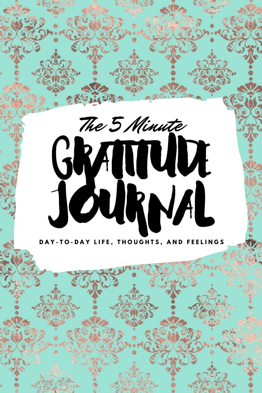 The 5 Minute Gratitude Journal: Day-To-Day Life, Thoughts, and Feelings (6x9 Softcover Journal) Business, Finance & Career