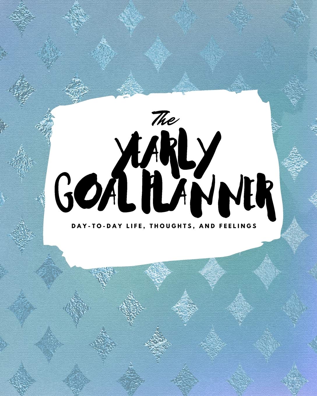 The Yearly Goal Planner: Day-To-Day Life, Thoughts, and Feelings (8x10 Softcover Planner) book