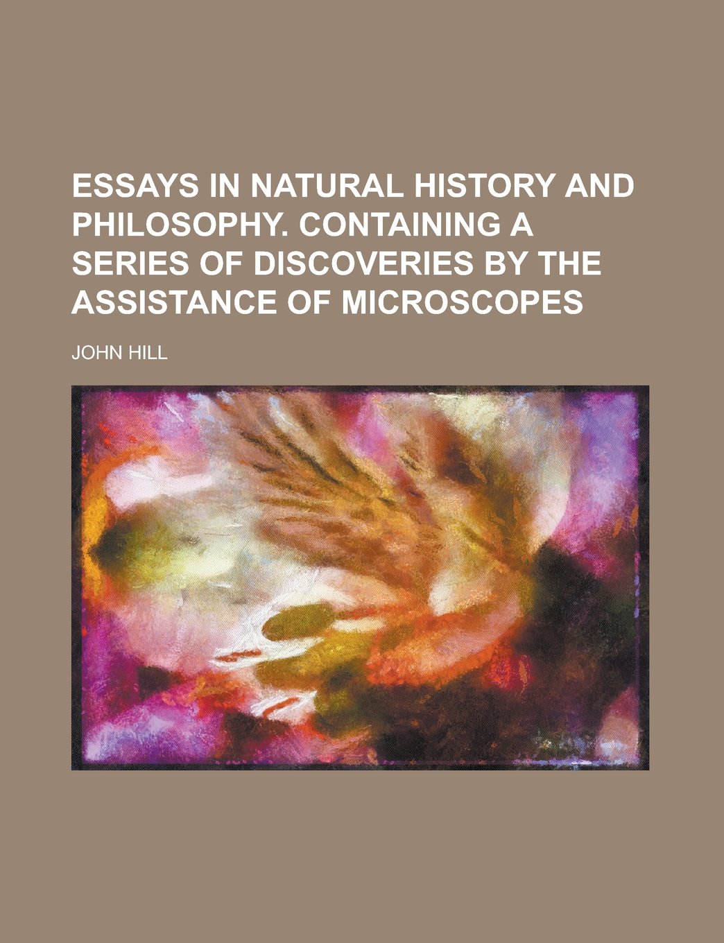 Essays in Natural History and Philosophy. Containing a Series of Discoveries by the Assistance of Microscopes Natural Sciences