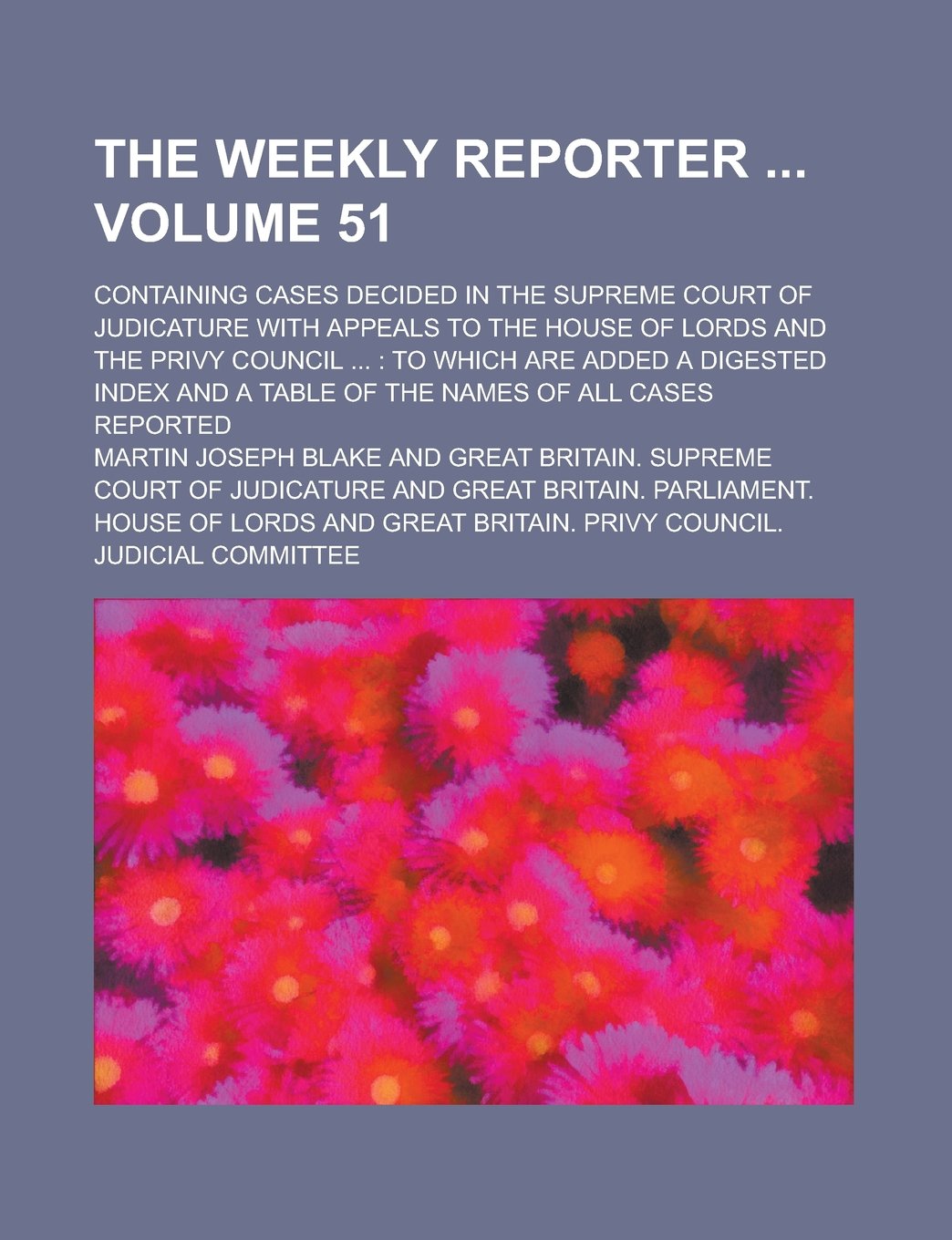 The Weekly Reporter; Containing Cases Decided in the Supreme Court of Judicature with Appeals to the House of Lords and the Privy Council ...: To ... of the Names of All Cases Reported Volume 51 book