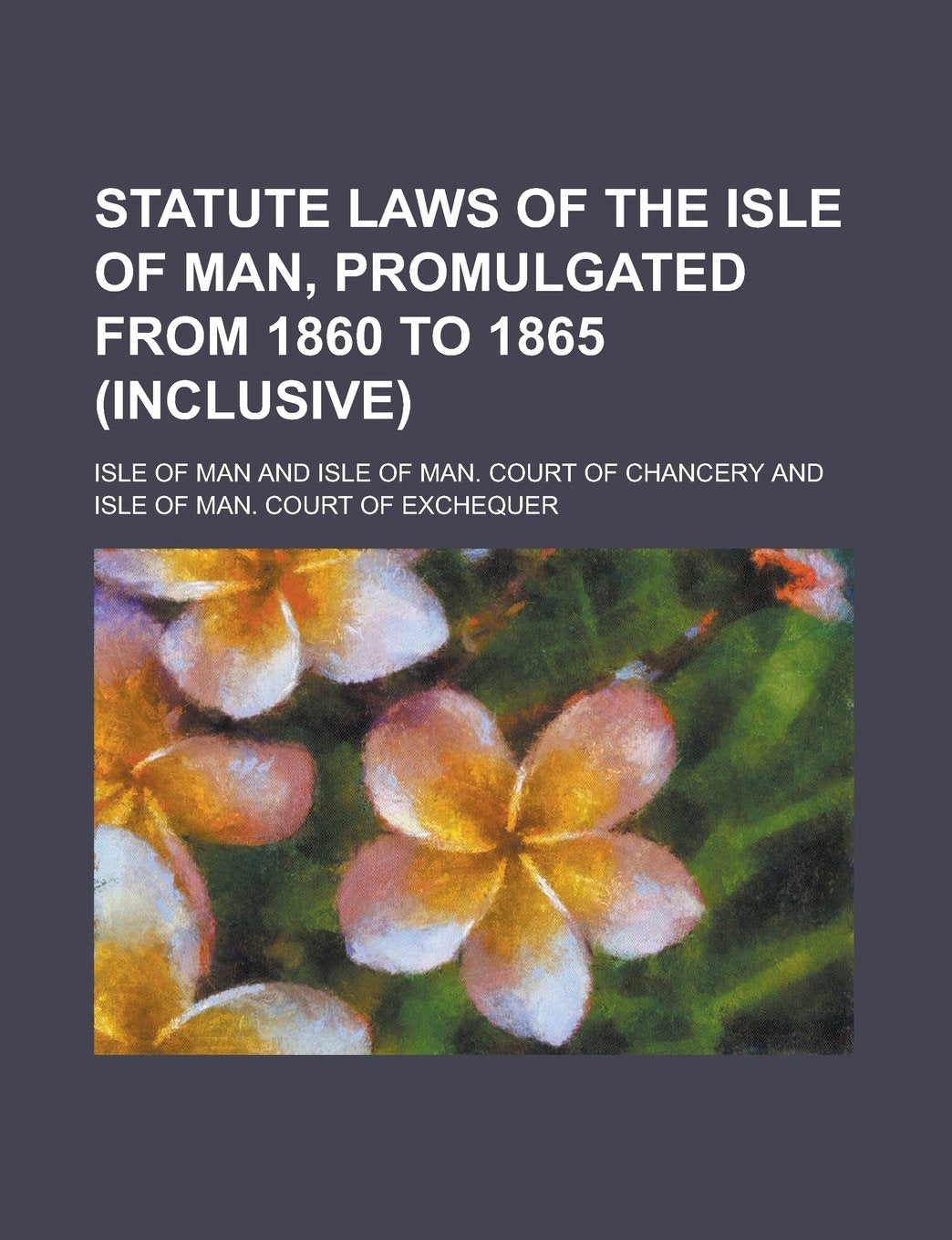 Statute Laws of the Isle of Man, Promulgated from 1860 to 1865 (inclusive) Books