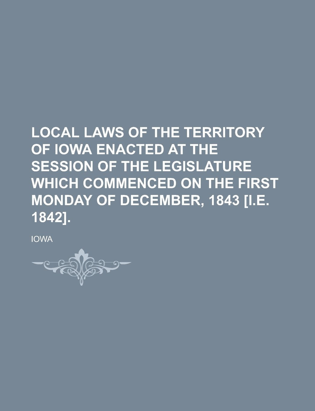 Local Laws of the Territory of Iowa Enacted at the Session of the Legislature which Commenced on the First Monday of December, 1843 Books