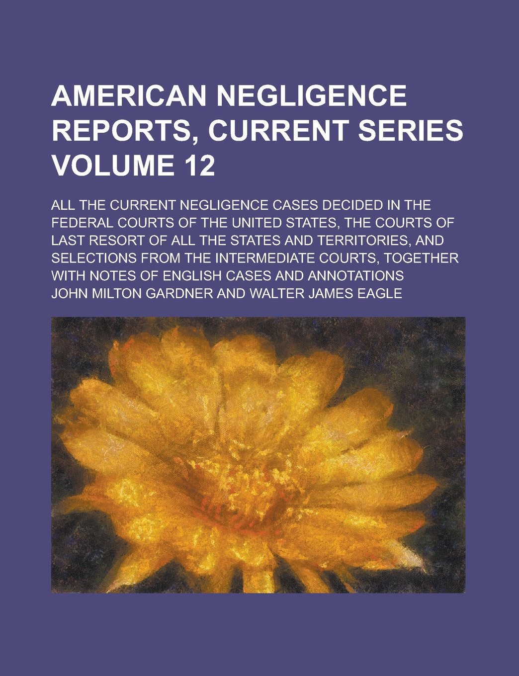 American Negligence Reports, Current Series; All the Current Negligence Cases Decided in the Federal Courts of the United States, the Courts of Last ... Selections from the Intermediate Volume 12 Books
