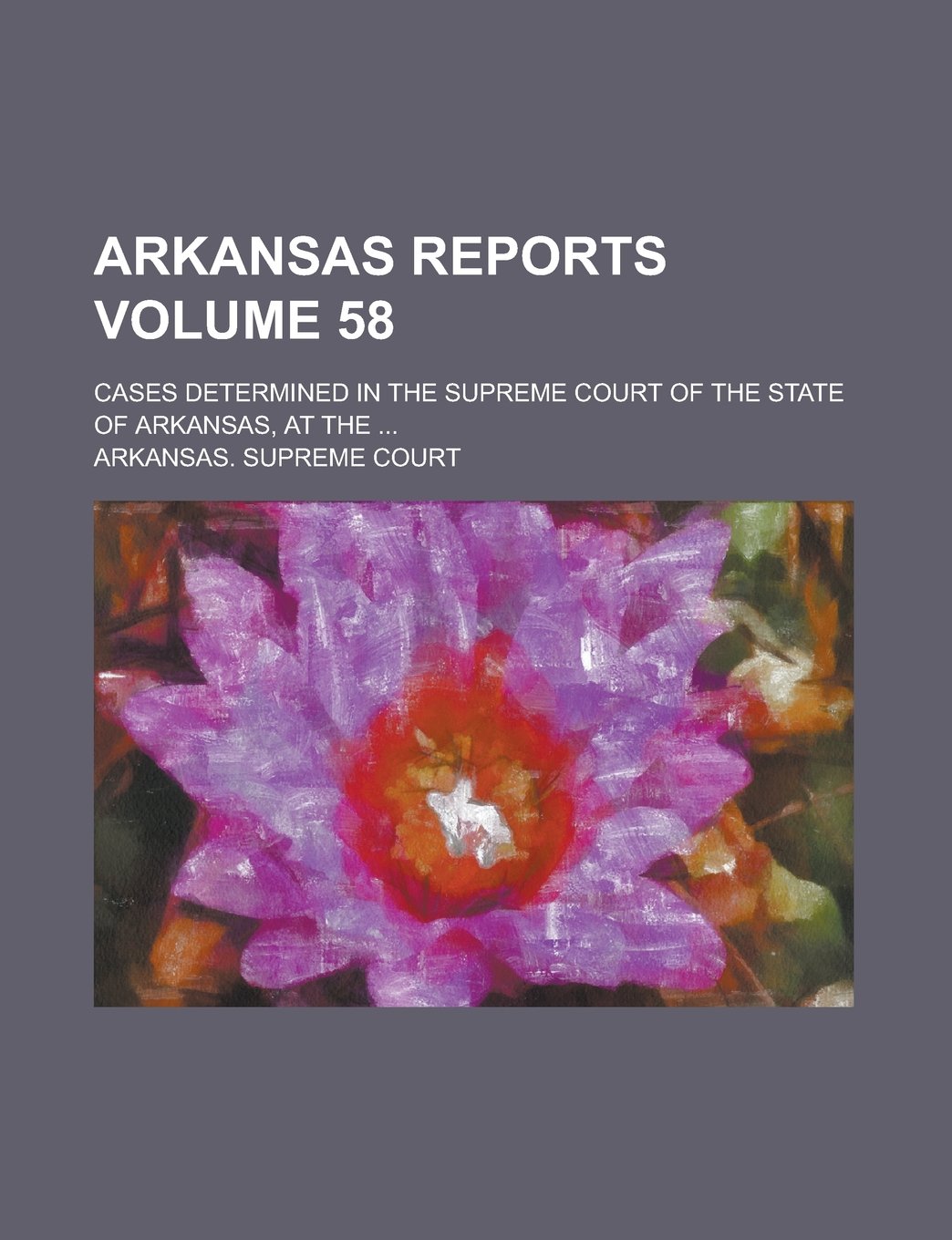 Arkansas Reports; Cases Determined in the Supreme Court of the State of Arkansas, at the ... Volume 58 Books