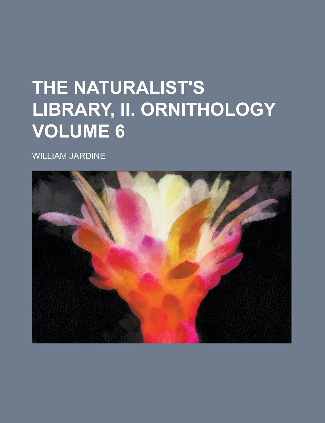 The Naturalist's Library, II. Ornithology Volume 6 Politics & History