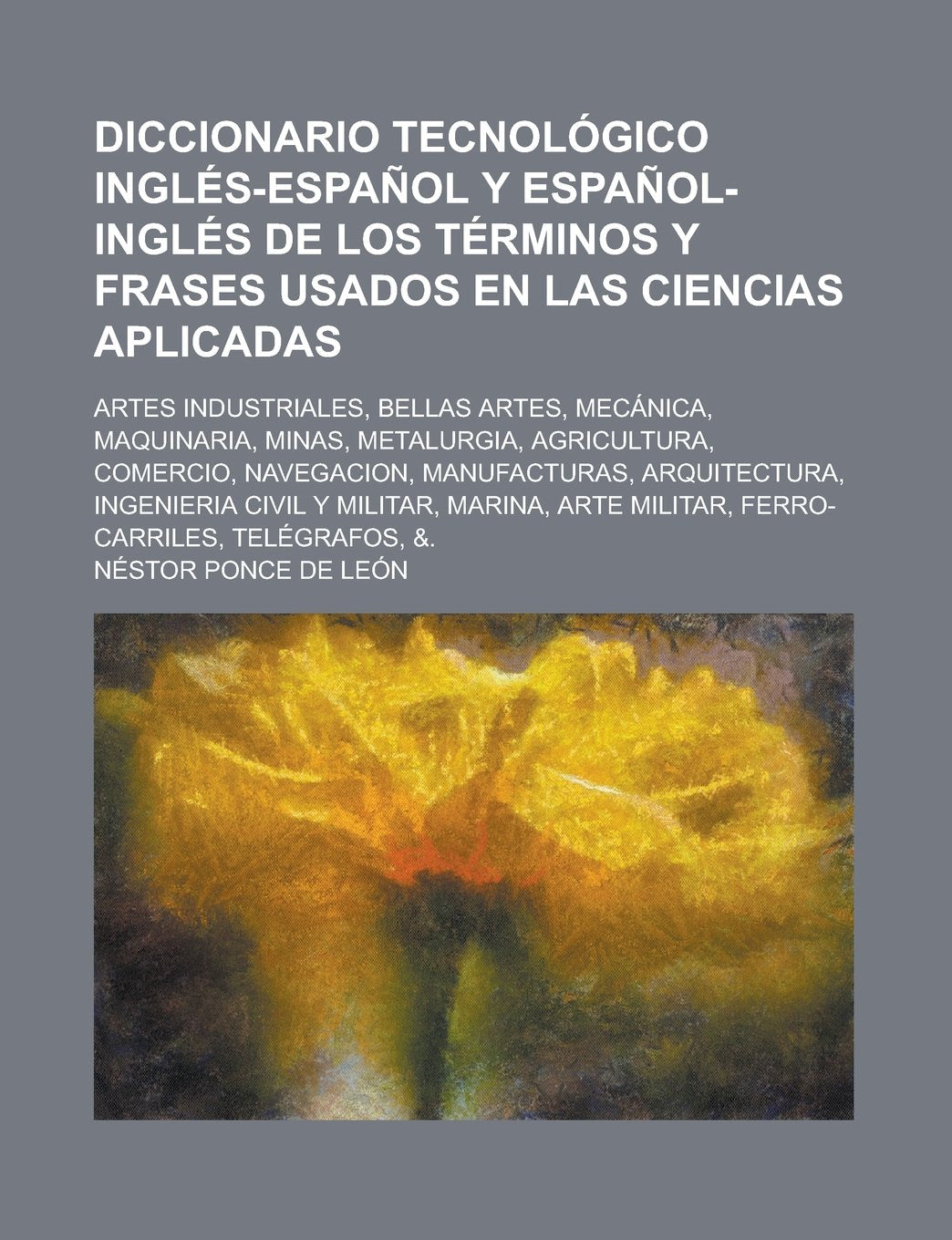 Diccionario tecnológico inglés-español y español-inglés de los términos y frases usados en las ciencias aplicadas; artes industriales, bellas artes, ... agricultura, comercio, navegacion, Books