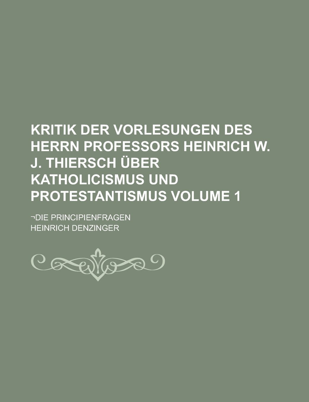 Kritik der Vorlesungen des Herrn Professors Heinrich W. J. Thiersch über Katholicismus und Protestantismus; ¬Die Principienfragen Volume 1 Books