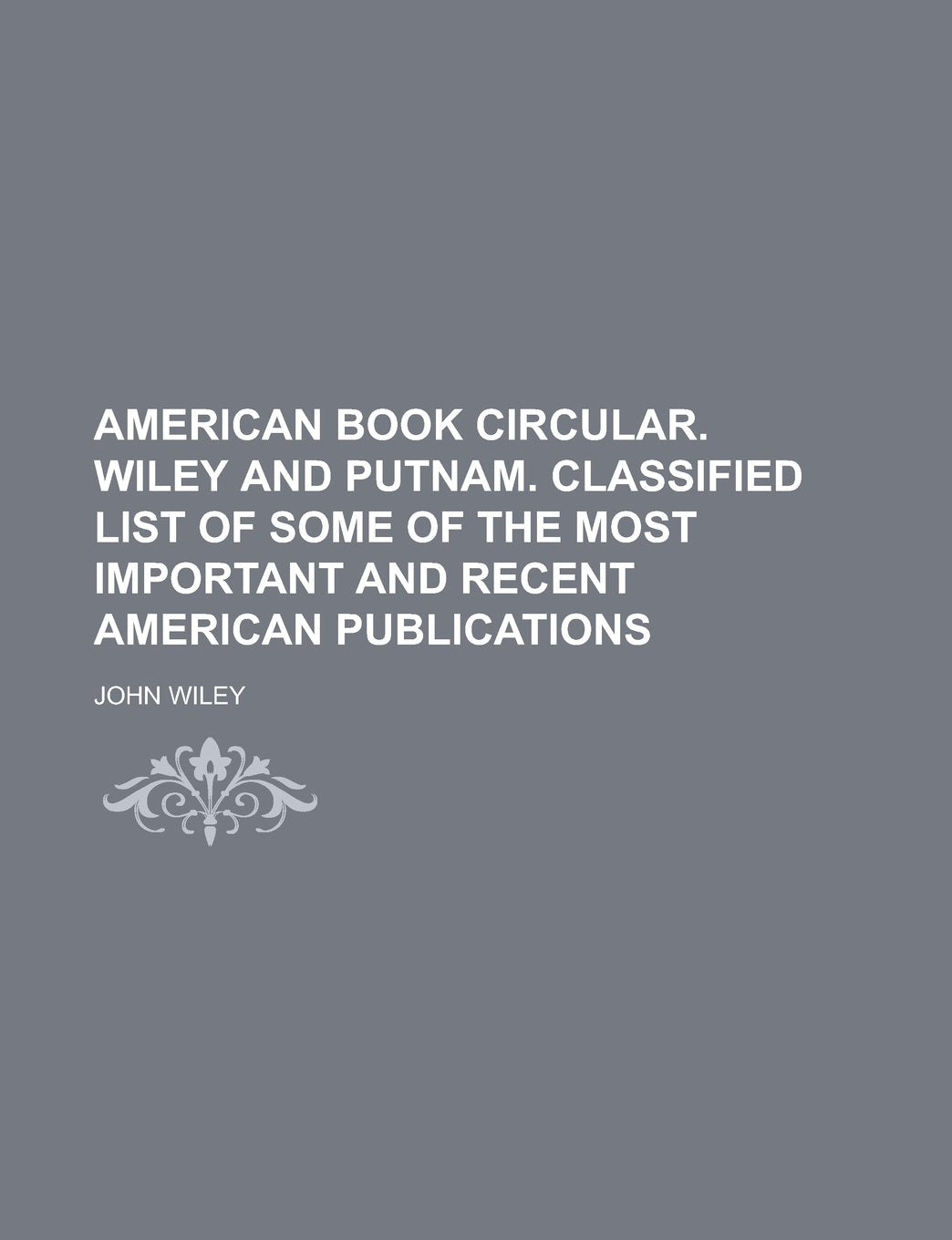 American Book Circular. Wiley and Putnam. Classified List of Some of the Most Important and Recent American Publications Books