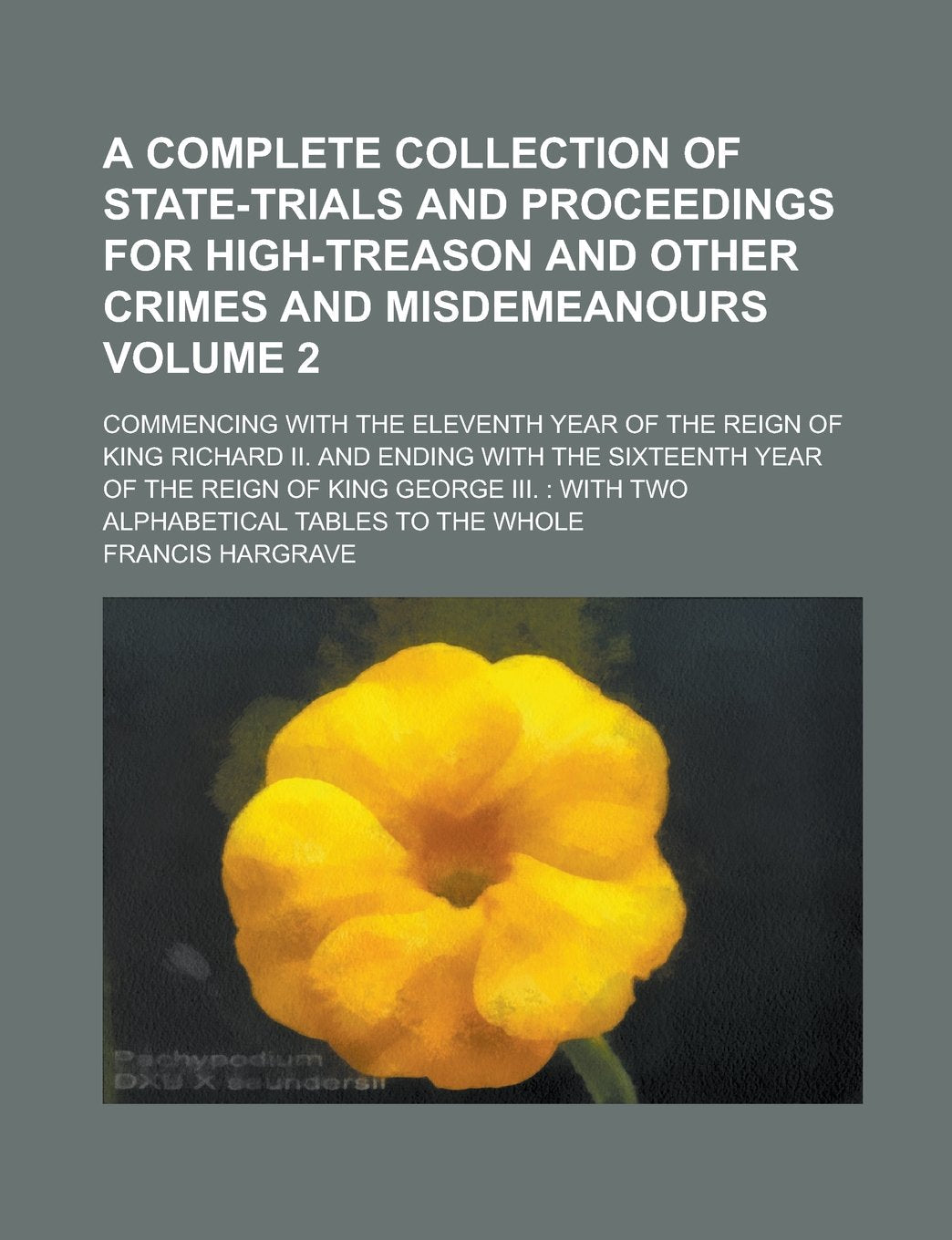 A Complete Collection Of State-Trials And Proceedings For High-Treason And Other Crimes and Misdemeanours; Commencing With The Eleventh Year of the ... Sixteenth Year of the Reign of King Volume 2 Politics & History