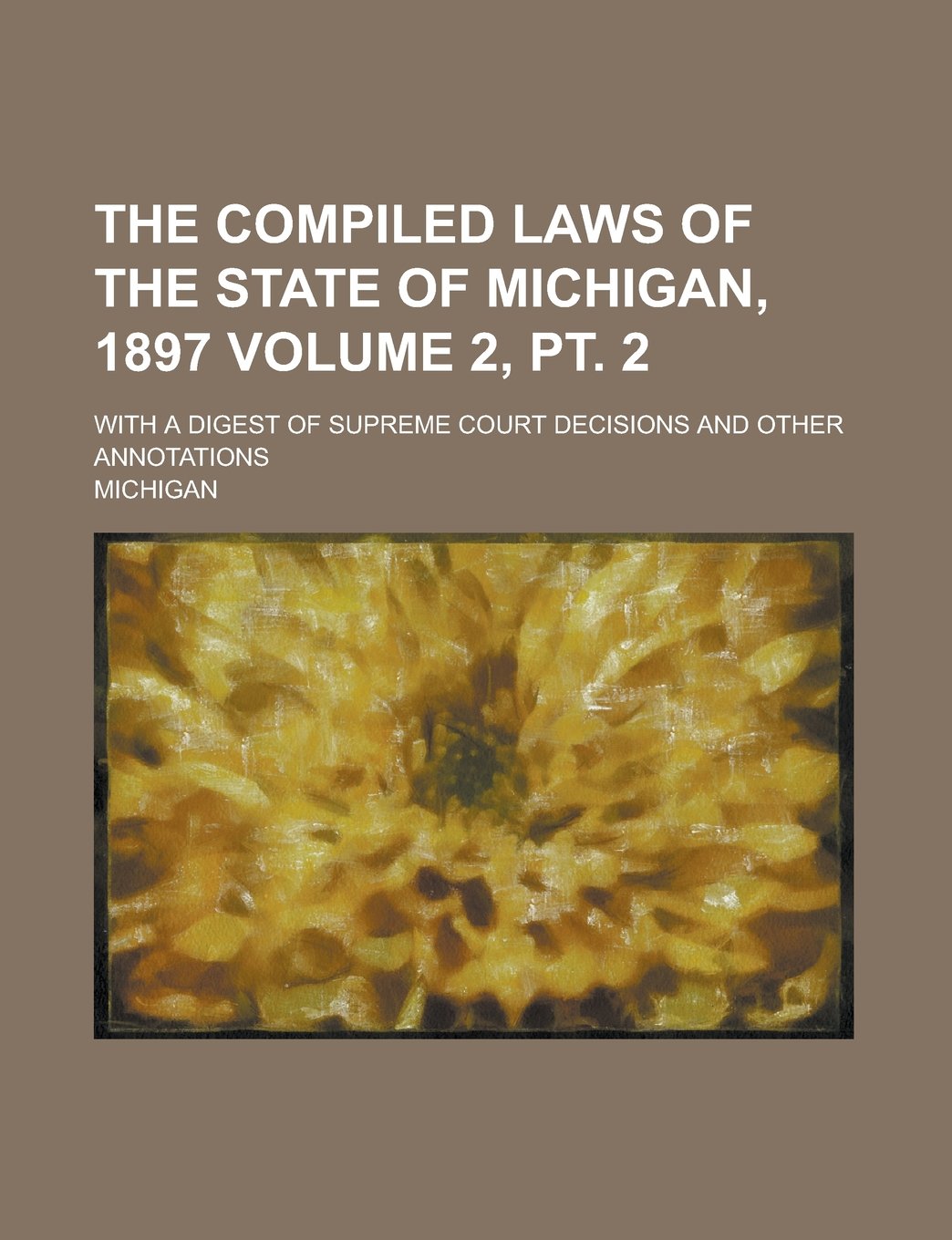 The Compiled Laws of the State of Michigan, 1897; With a Digest of Supreme Court Decisions and Other Annotations Volume 2, pt. 2 Books