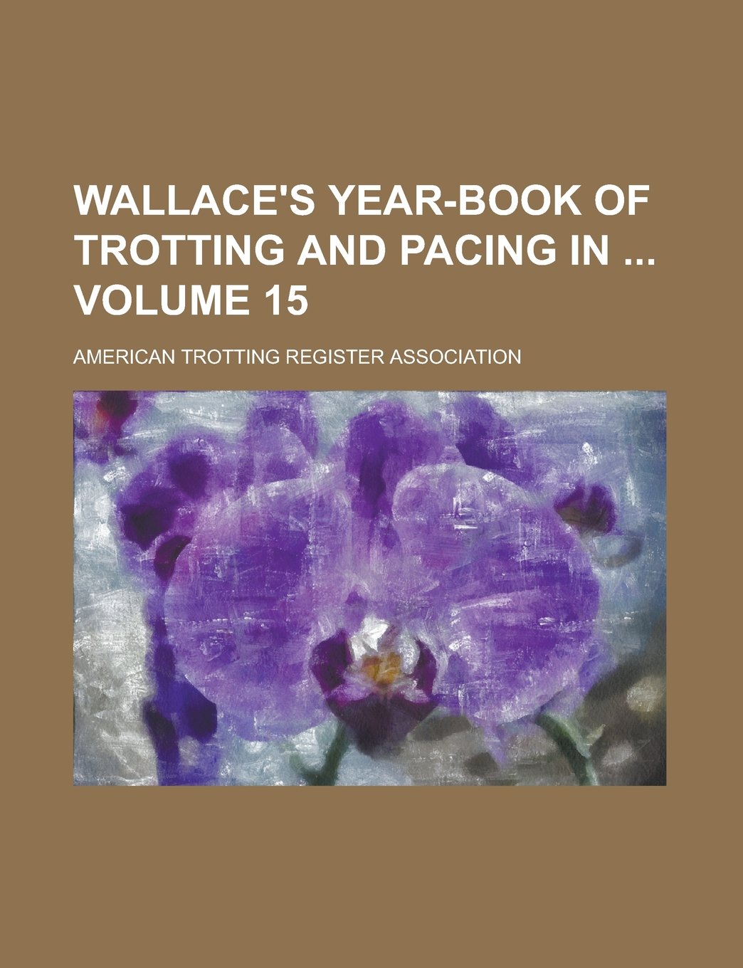 Wallace's Year-book of Trotting and Pacing in Volume 15 Books