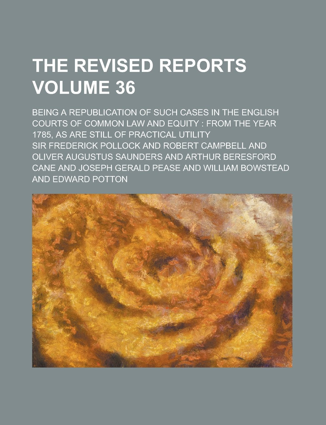 The Revised Reports; Being a Republication of Such Cases in the English Courts of Common Law and Equity: from the Year 1785, as are Still of Practical Utility Volume 36 Books