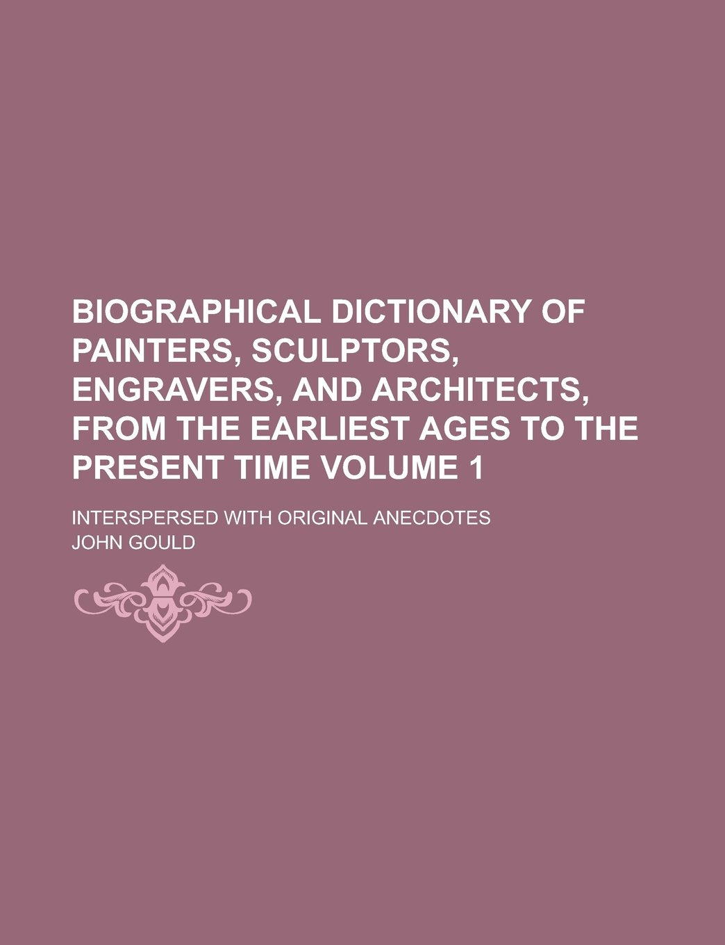 Biographical dictionary of painters, sculptors, engravers, and architects, from the earliest ages to the present time; interspersed with original anecdotes Volume 1 Architecture