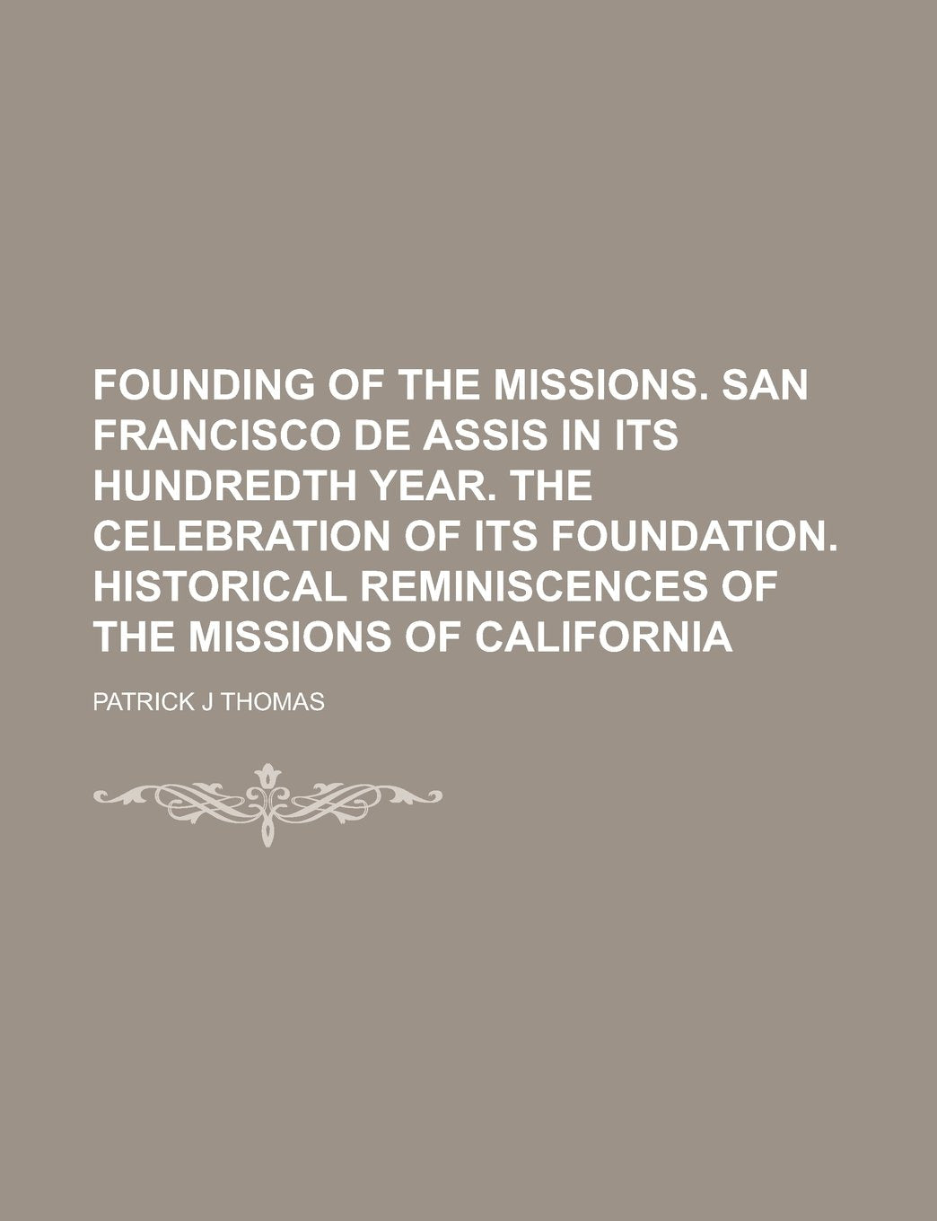 Founding of the Missions. San Francisco de Assis in Its Hundredth Year. The Celebration of Its Foundation. Historical Reminiscences of the Missions of California Books