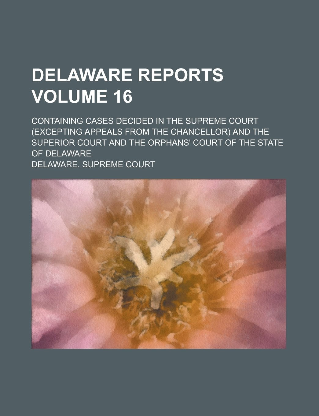 Delaware Reports; Containing Cases Decided in the Supreme Court (excepting Appeals from the Chancellor) and the Superior Court and the Orphans' Court of the State of Delaware Volume 16 Books
