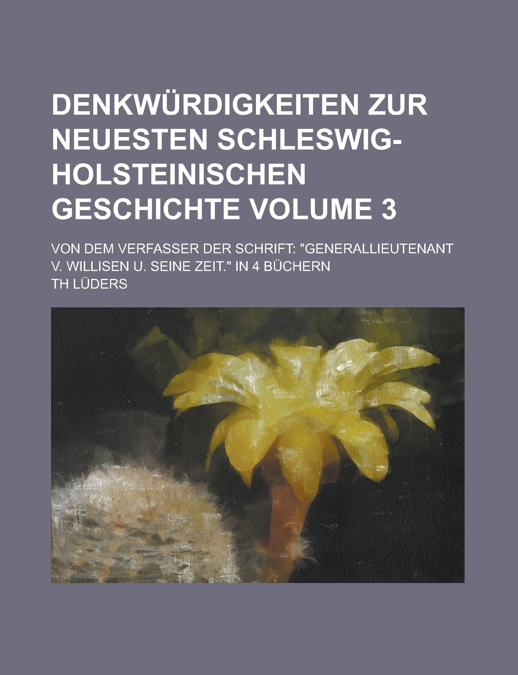 Denkwürdigkeiten zur neuesten Schleswig-Holsteinischen Geschichte; Von dem Verfasser der Schrift: "Generallieutenant v. Willisen u. seine Zeit." in 4 Büchern Volume 3 Books