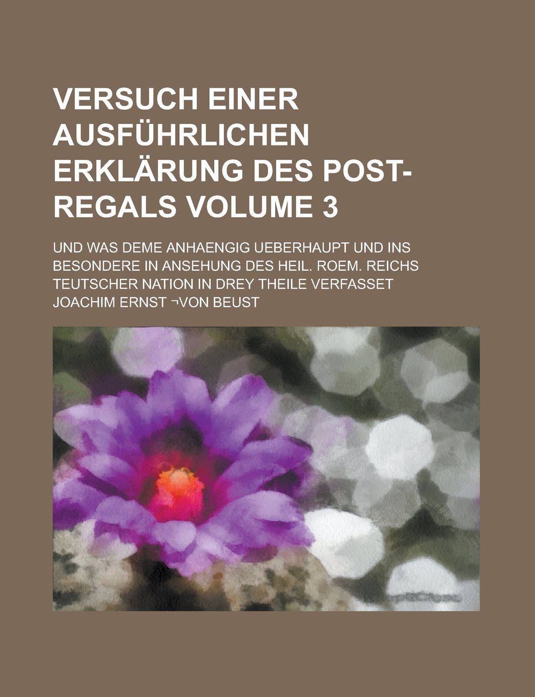 Versuch einer ausführlichen Erklärung des Post-Regals; und was deme anhaengig ueberhaupt und ins besondere in Ansehung Des Heil. Roem. Reichs Teutscher Nation in drey Theile verfasset Volume 3 Books