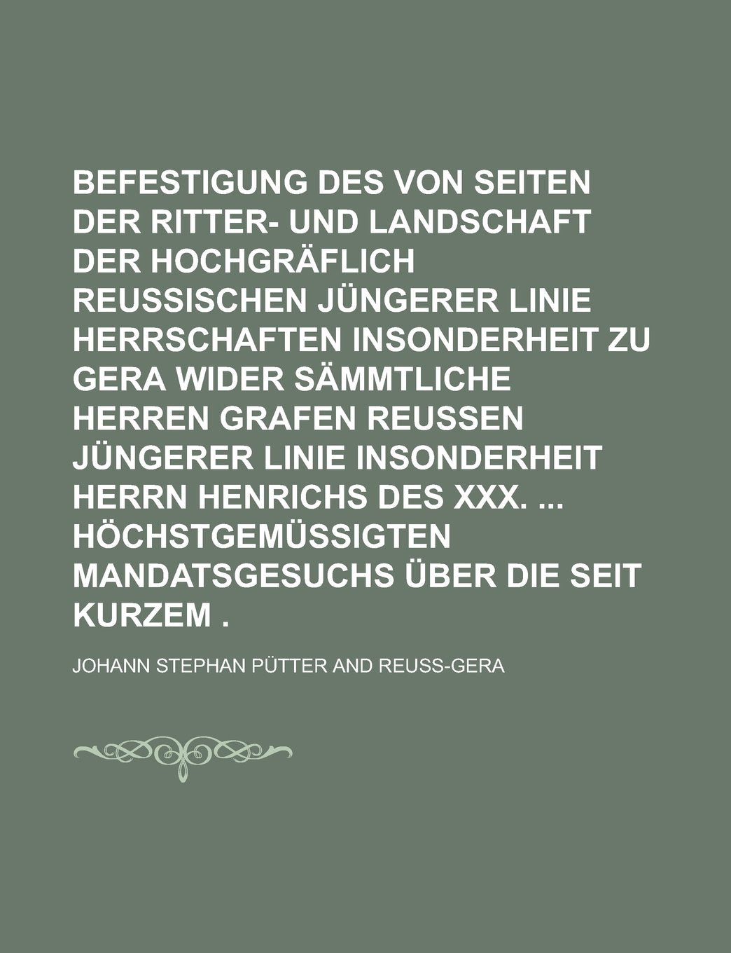 Gegenberichtliche Befestigung des von Seiten der Ritter- und Landschaft der hochgräflich Reussischen jüngerer Linie Herrschaften insonderheit zu Gera ... Linie insonderheit Herrn Henrichs des Books
