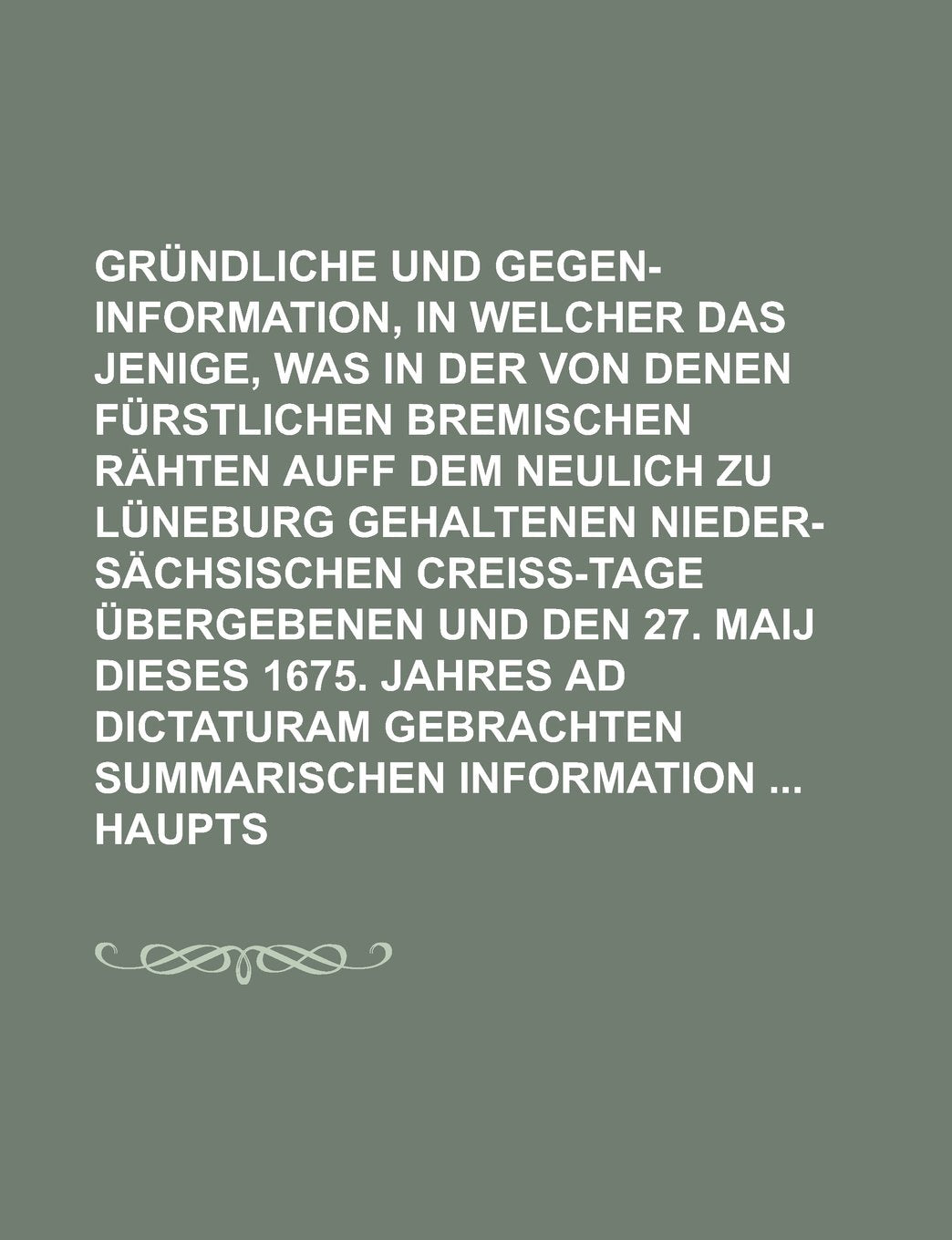 Gründliche und Außführliche Gegen-Information, In welcher Das jenige, was in der von denen Fürstlichen Bremischen Rähten auff dem neulich zu Lüneburg ... übergebenen und den 27. Maij dieses Books