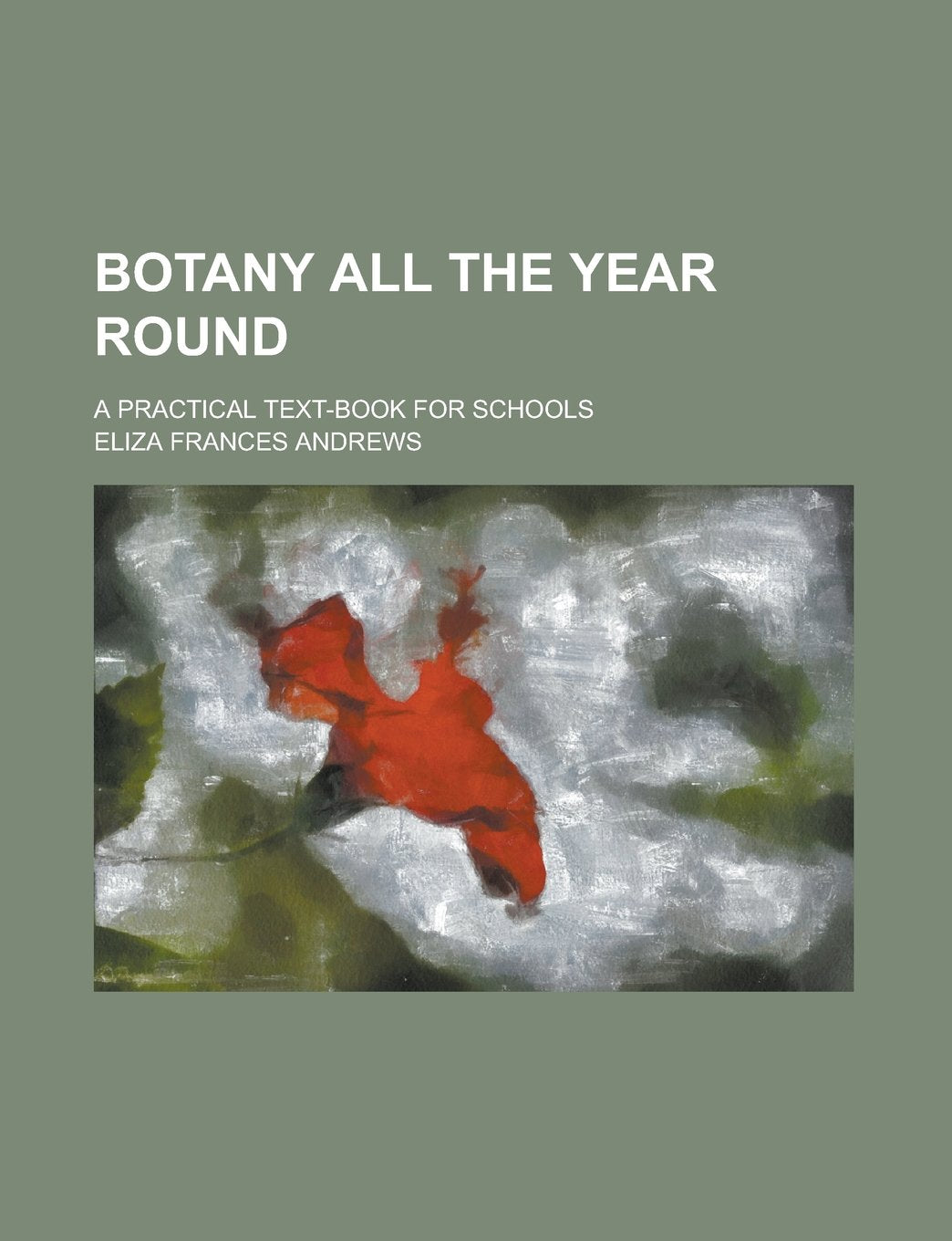 Botany all the year round; a practical text-book for schools Books