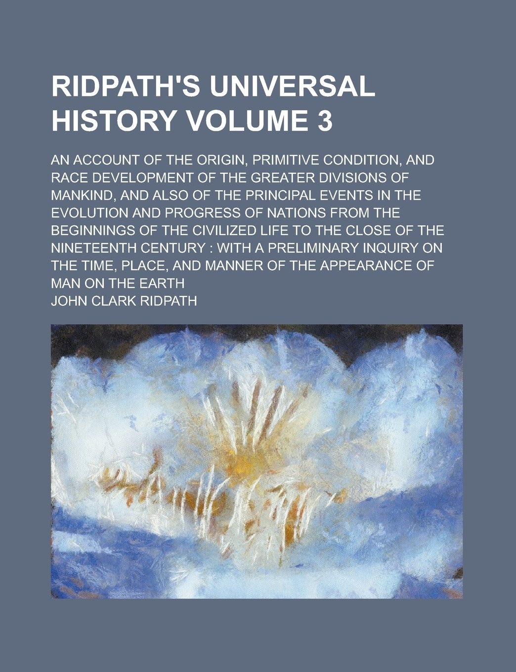 Ridpath's Universal History; An Account of the Origin, Primitive Condition, and Race Development of the Greater Divisions of Mankind, and Also of the ... of Nations from the Beginnings Volume 3 Books