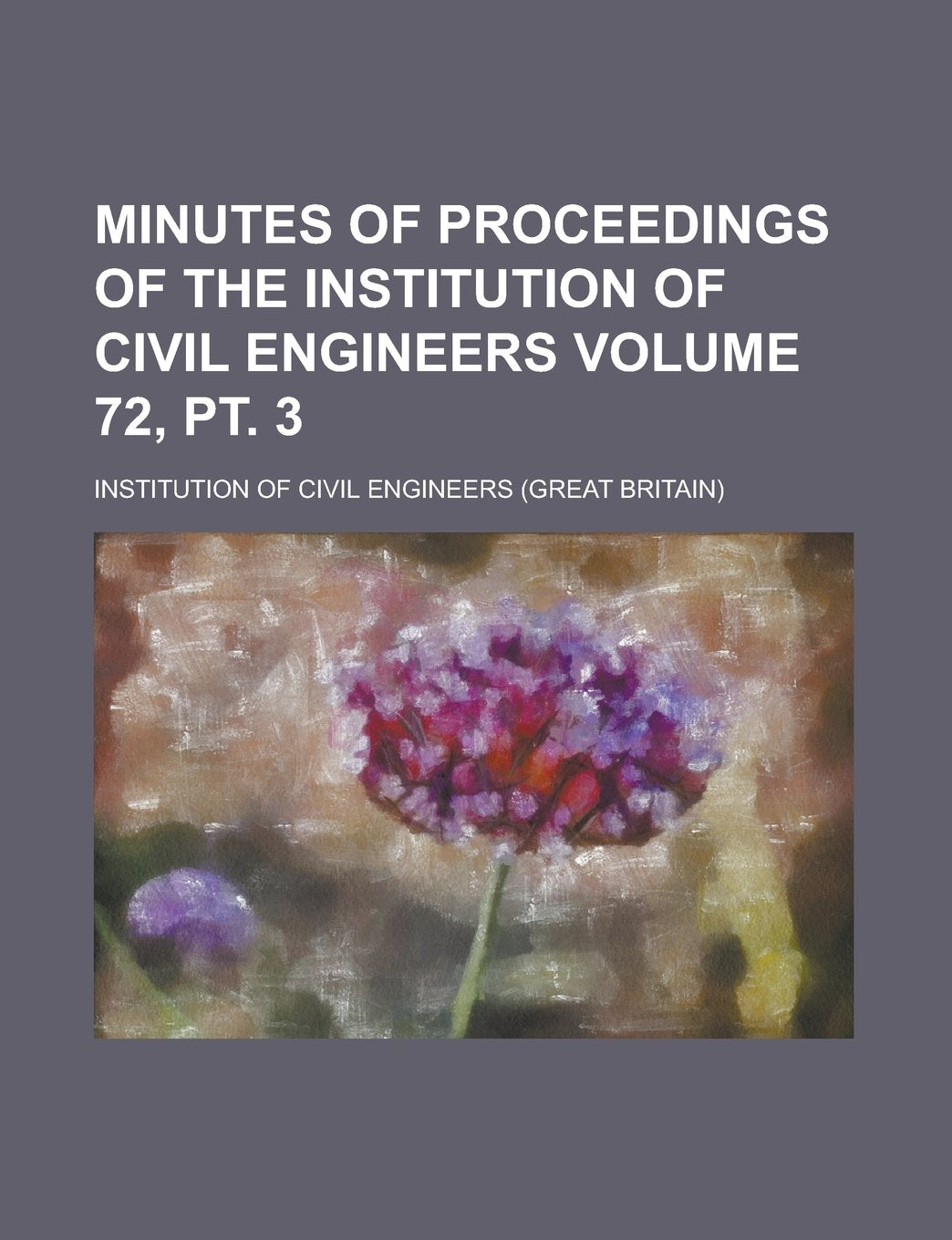 Minutes of proceedings of the Institution of Civil Engineers Volume 72, pt. 3 Books