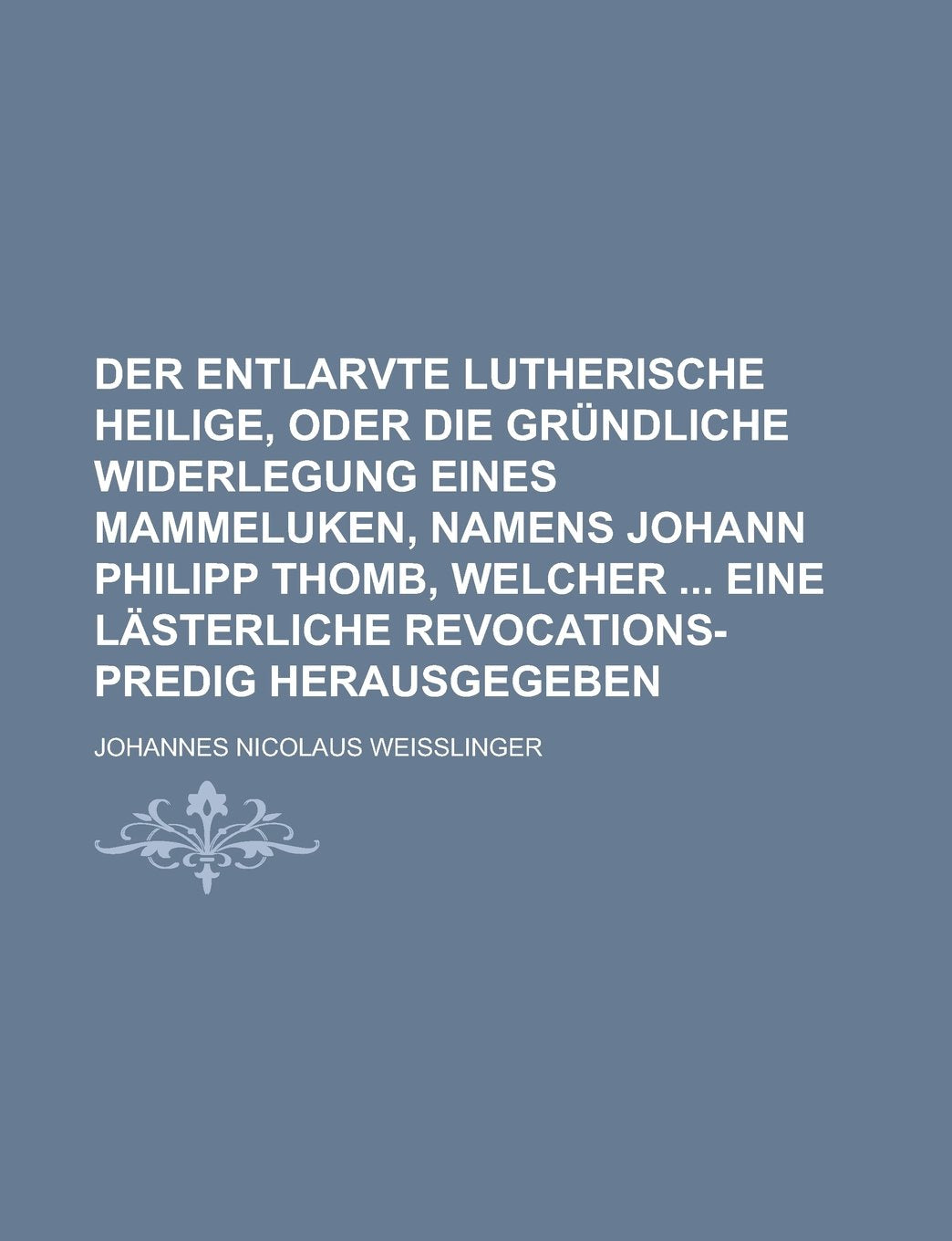 Der entlarvte Lutherische Heilige, oder die gründliche Widerlegung eines Mammeluken, Namens Johann Philipp Thomb, welcher eine lästerliche Revocations-Predig herausgegeben Books