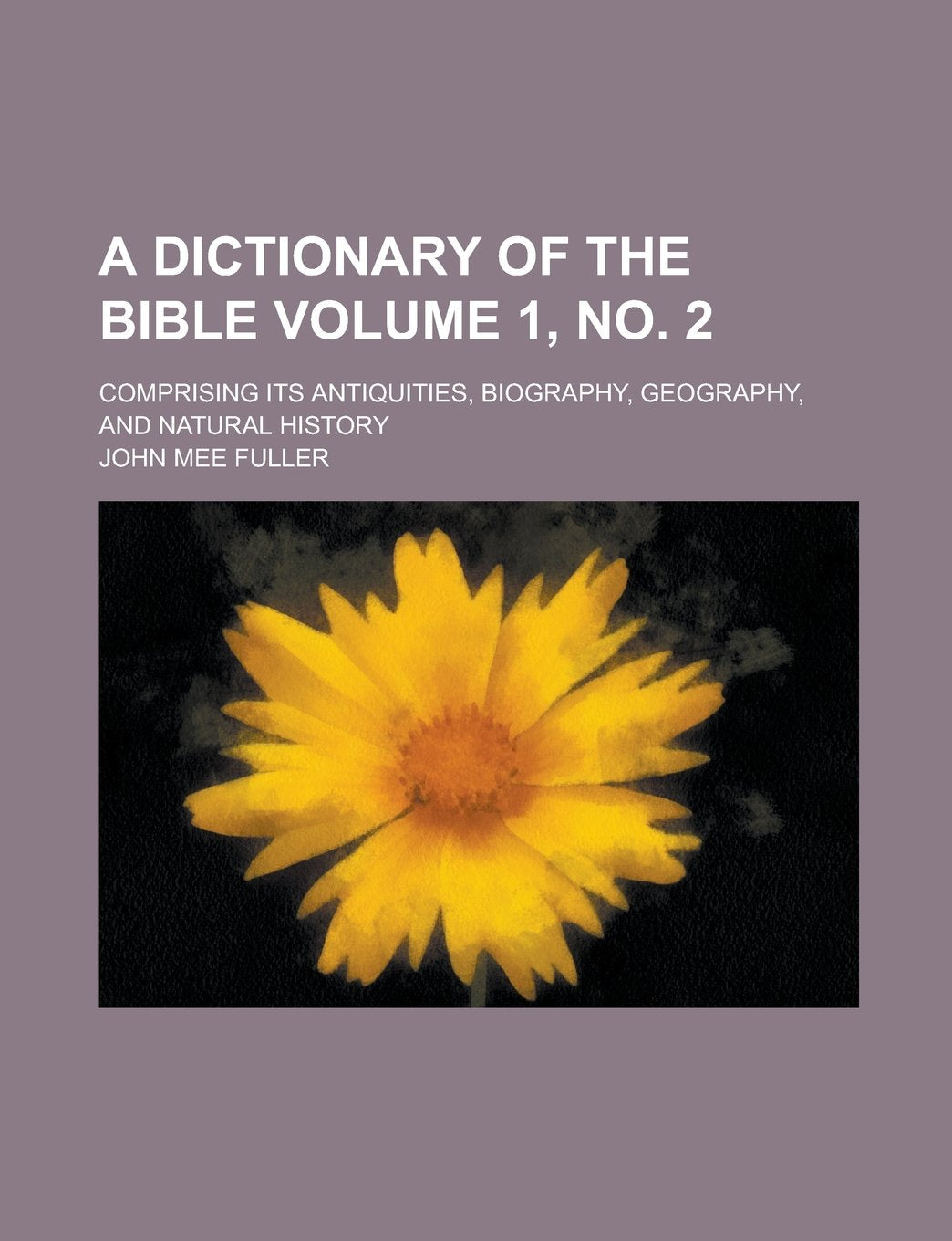 A Dictionary of the Bible; Comprising Its Antiquities, Biography, Geography, and Natural History Volume 1, No. 2 book