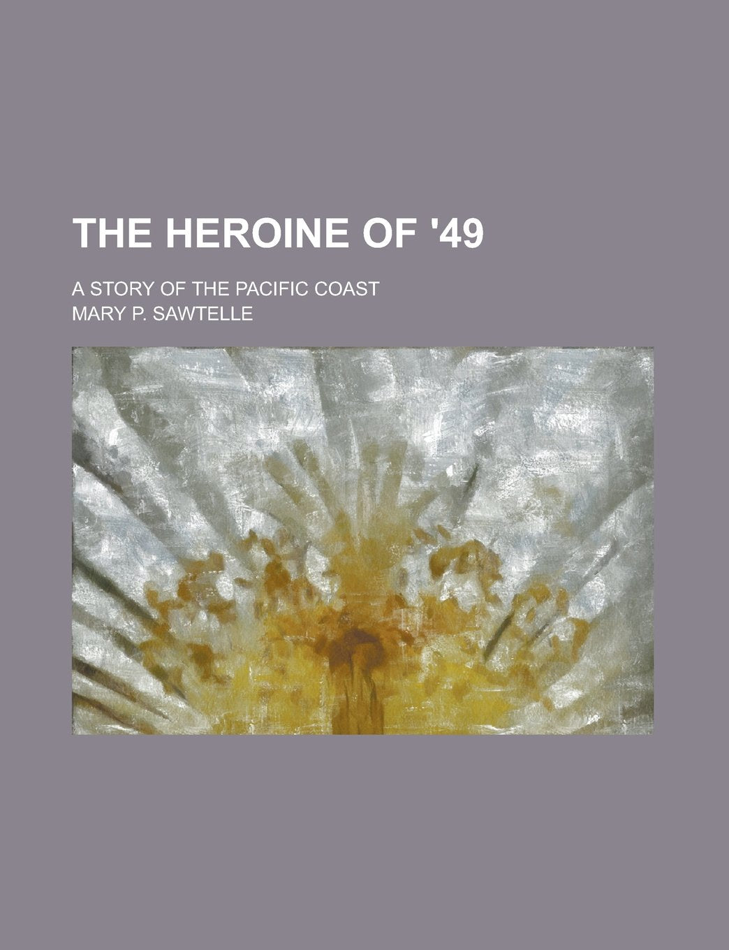 The Heroine of ʹ49; A Story of the Pacific Coast Books