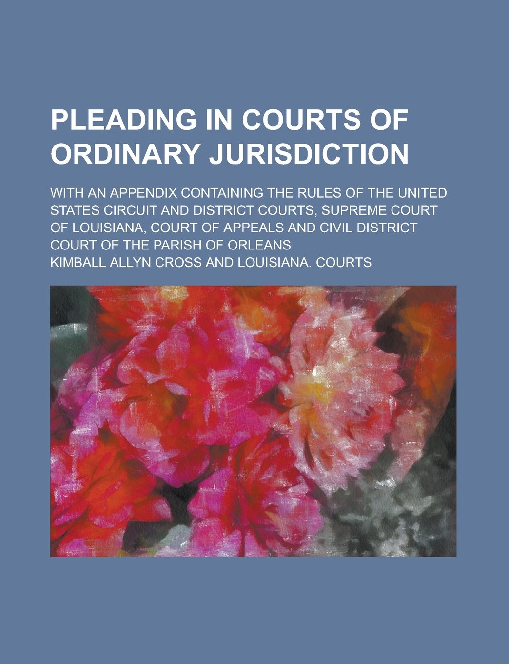 Pleading in Courts of Ordinary Jurisdiction; With an Appendix Containing the Rules of the United States Circuit and District Courts, Supreme Court of ... Civil District Court of the Parish of Orleans book