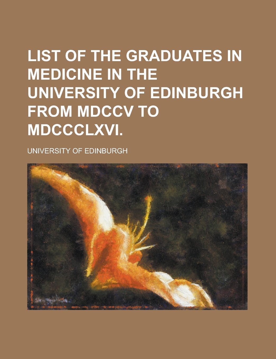 List of the Graduates in Medicine in the University of Edinburgh from MDCCV to MDCCCLXVI Books