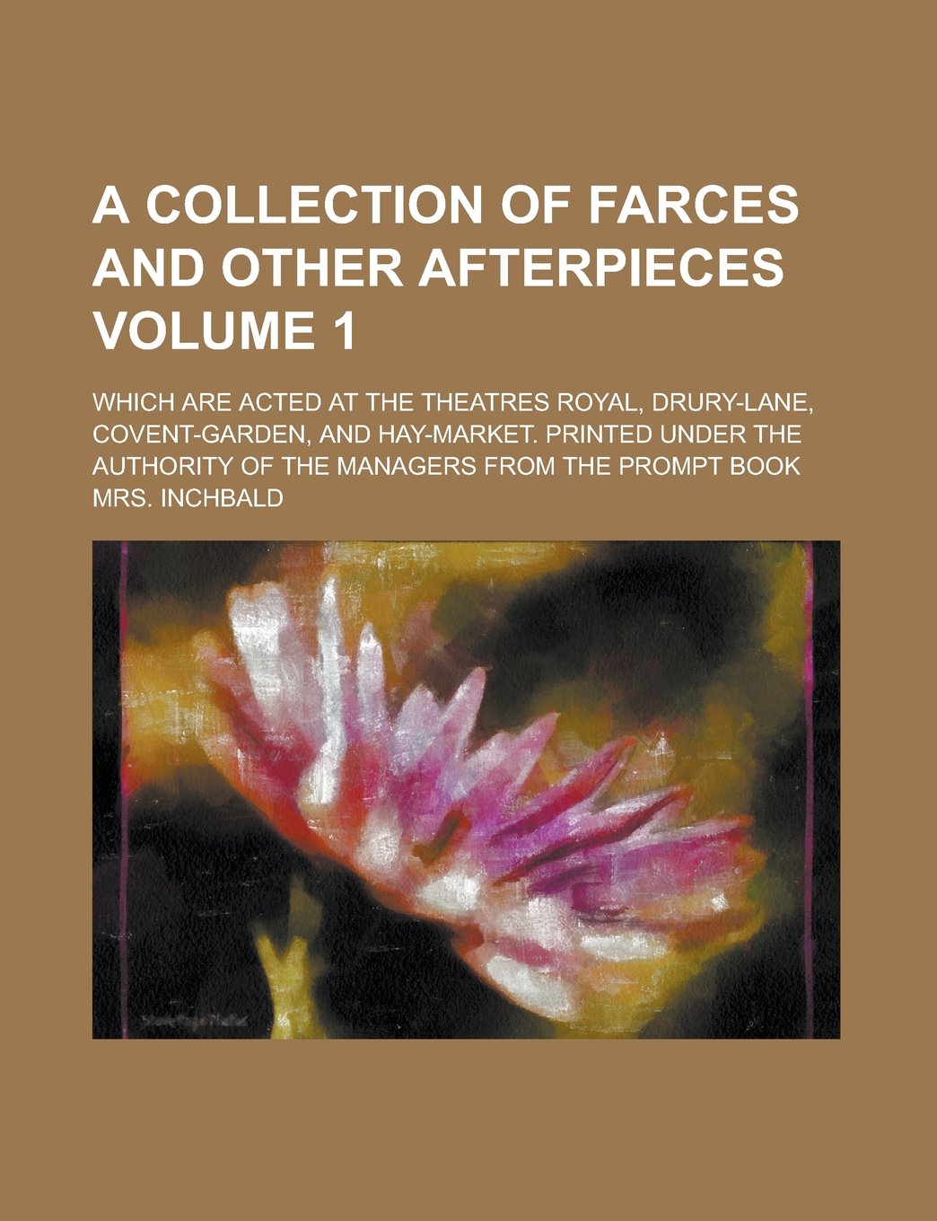 A collection of farces and other afterpieces; which are acted at the Theatres Royal, Drury-Lane, Covent-Garden, and Hay-Market. Printed under the ... of the managers from the prompt book Volume 1 Books