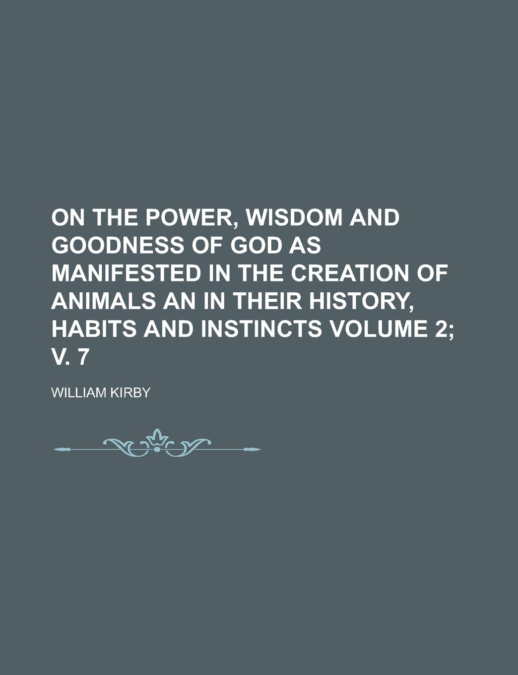 On the Power, Wisdom and Goodness of God as Manifested in the Creation of Animals an in Their History, Habits and Instincts Volume 2; v. 7 Social Sciences