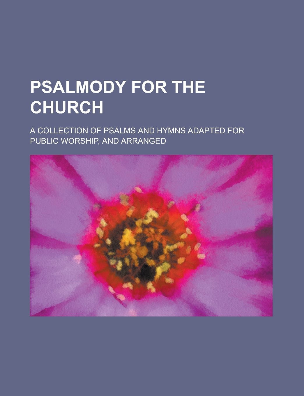 Psalmody for the Church; a collection of Psalms and hymns adapted for public worship, and arranged Religion & Esotericism