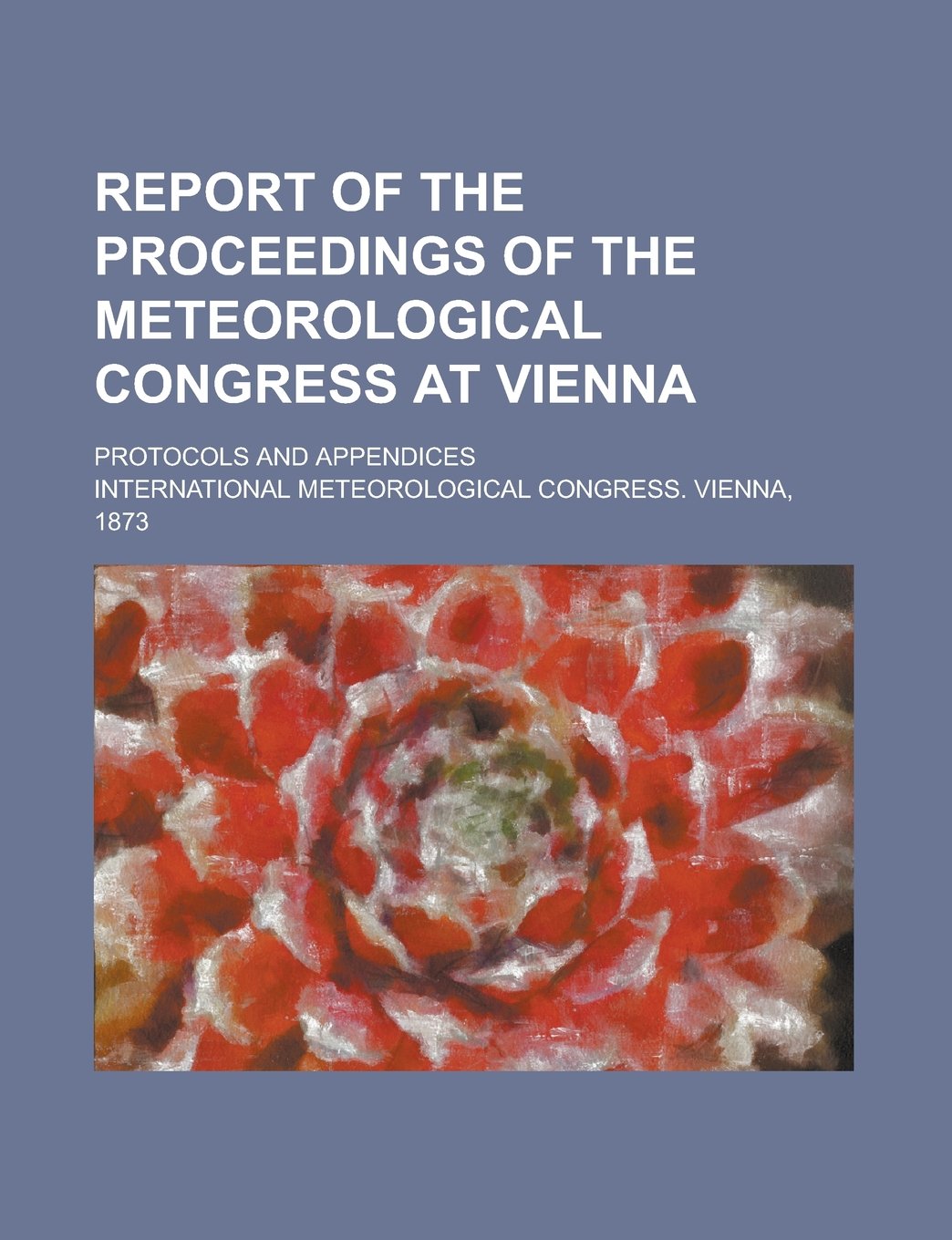 Report of the proceedings of the Meteorological congress at Vienna; Protocols and appendices Books