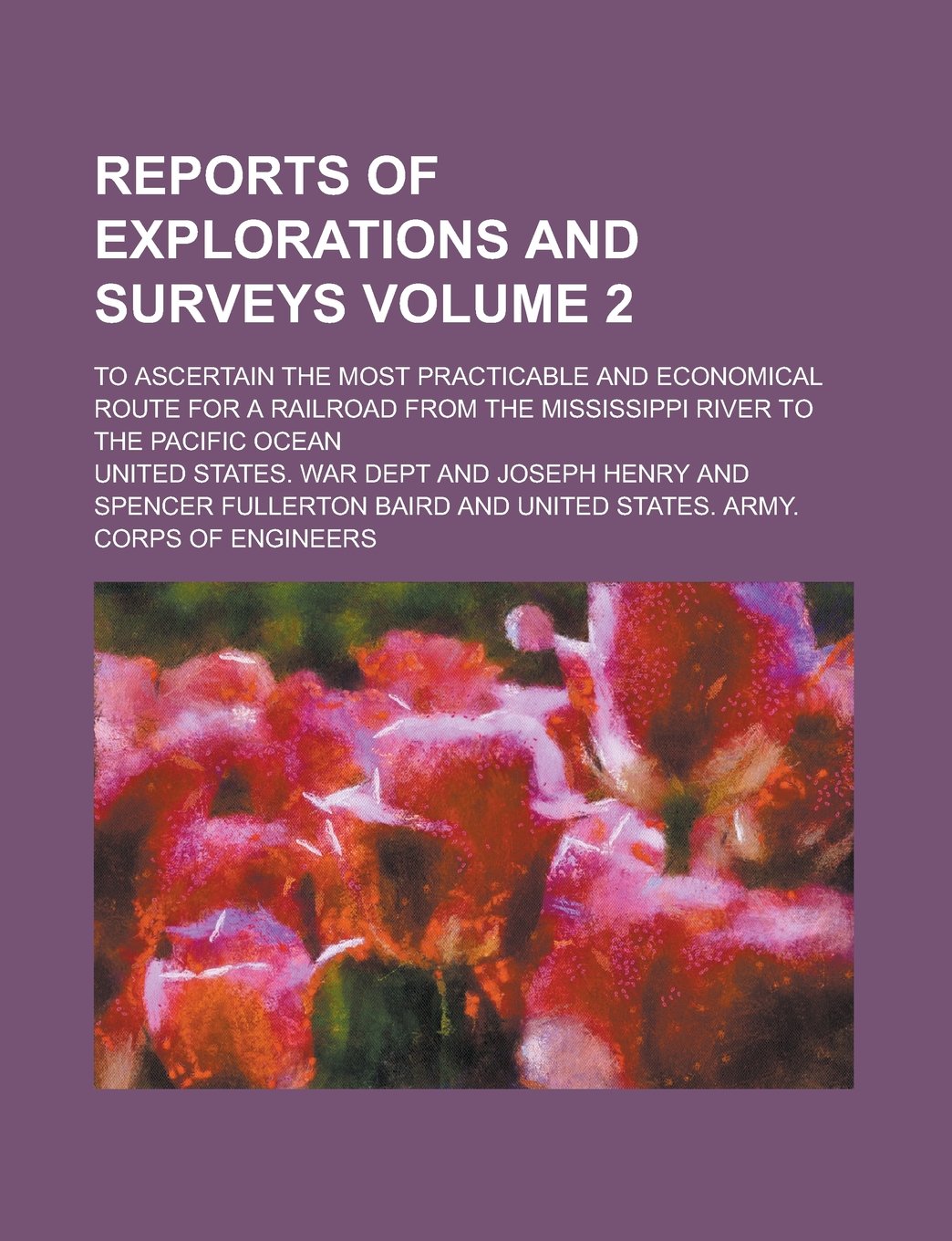 Reports of explorations and surveys; to ascertain the most practicable and economical route for a railroad from the Mississippi River to the Pacific Ocean Volume 2 Politics & History
