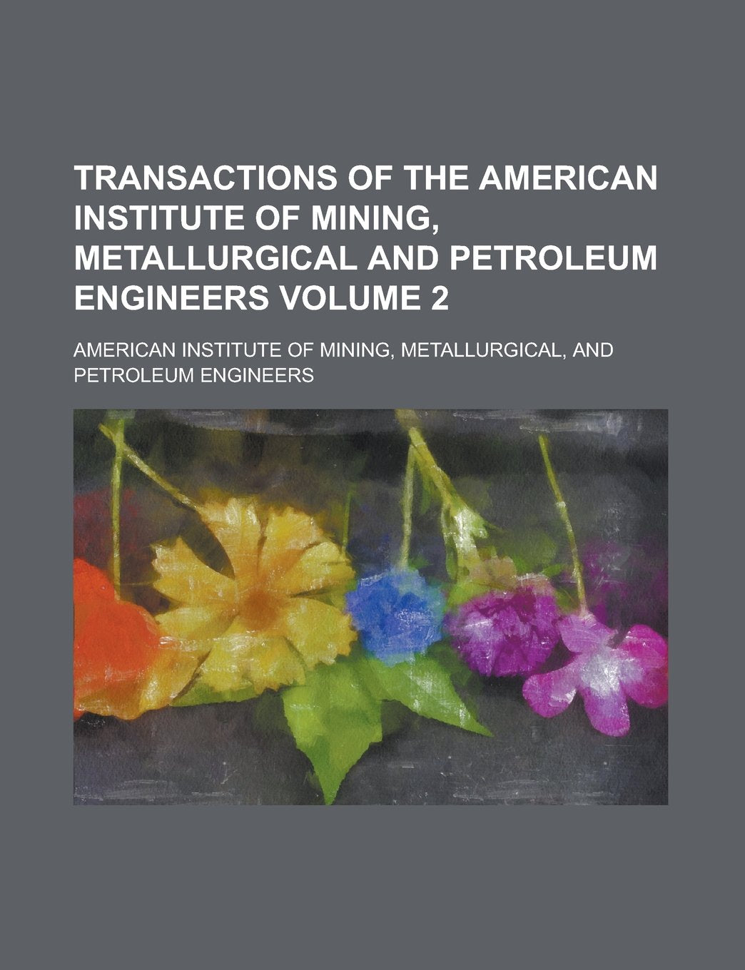 Transactions of the American Institute of Mining, Metallurgical and Petroleum Engineers Volume 2 Books