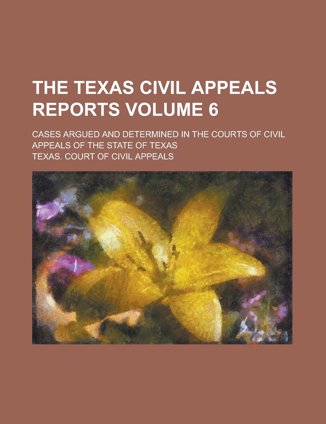 The Texas Civil Appeals Reports; Cases Argued and Determined in the Courts of Civil Appeals of the State of Texas Volume 6 Books