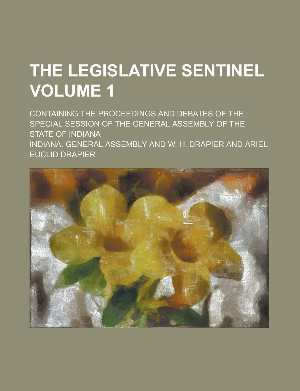 The Legislative Sentinel; Containing the Proceedings and Debates of the Special Session of the General Assembly of the State of Indiana Volume 1 Books