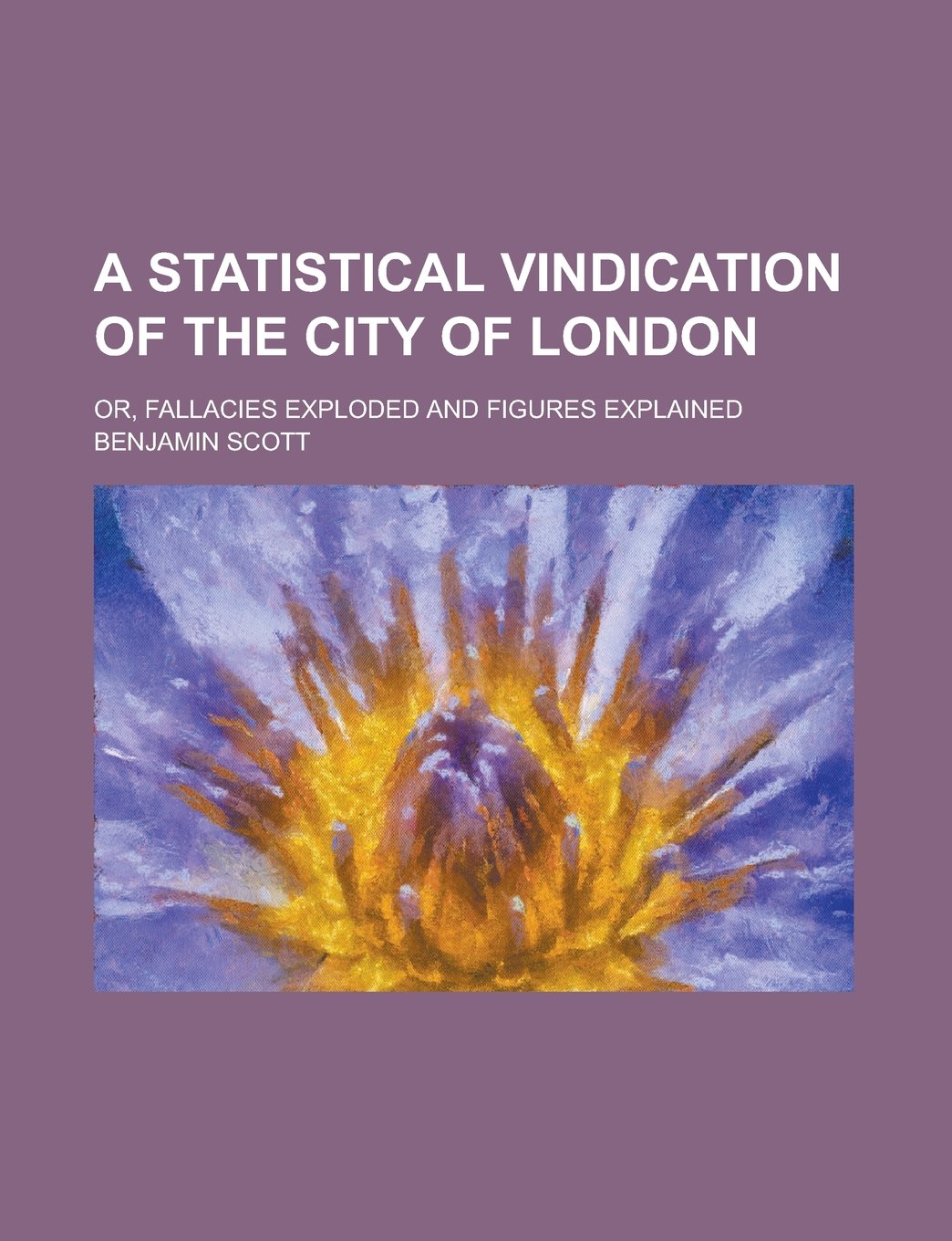 A Statistical Vindication of the City of London; Or, Fallacies Exploded and Figures Explained Business, Finance & Career