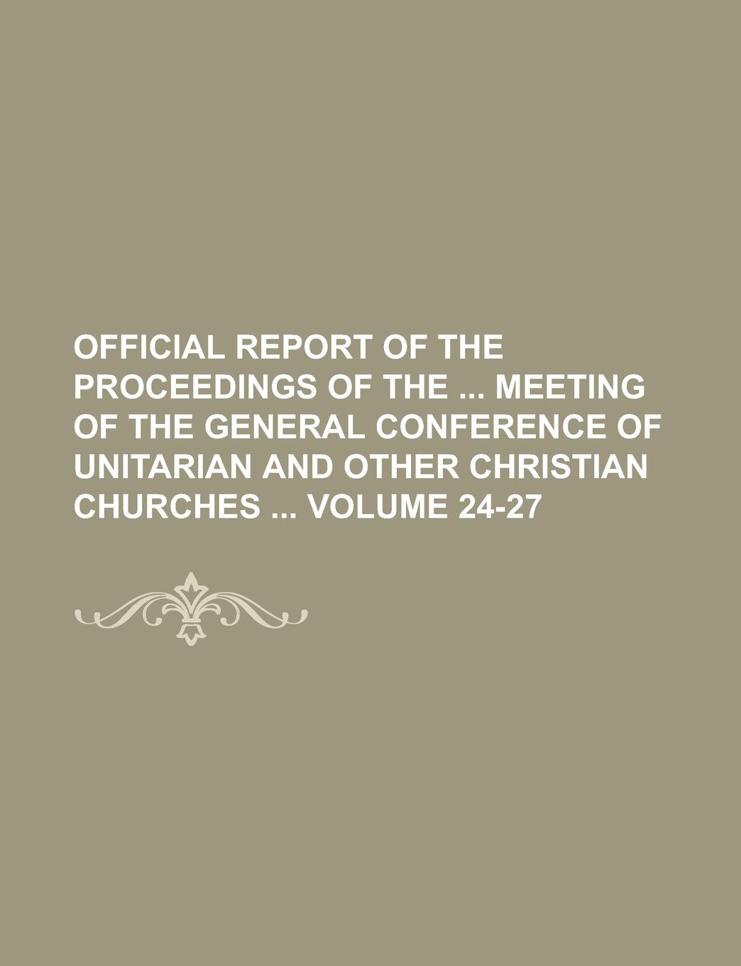 Official Report of the Proceedings of the Meeting of the General Conference of Unitarian and Other Christian Churches Volume 24-27 Books
